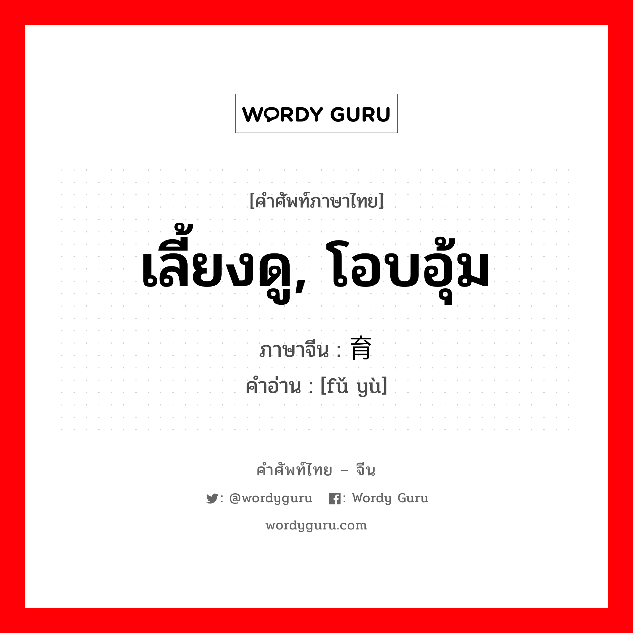 เลี้ยงดู, โอบอุ้ม ภาษาจีนคืออะไร, คำศัพท์ภาษาไทย - จีน เลี้ยงดู, โอบอุ้ม ภาษาจีน 抚育 คำอ่าน [fǔ yù]