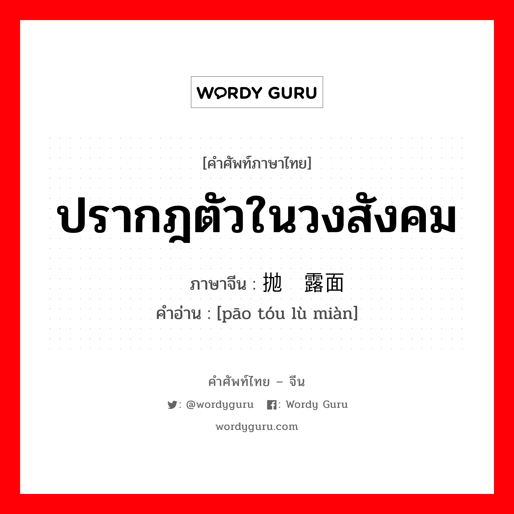 ปรากฎตัวในวงสังคม ภาษาจีนคืออะไร, คำศัพท์ภาษาไทย - จีน ปรากฎตัวในวงสังคม ภาษาจีน 抛头露面 คำอ่าน [pāo tóu lù miàn]