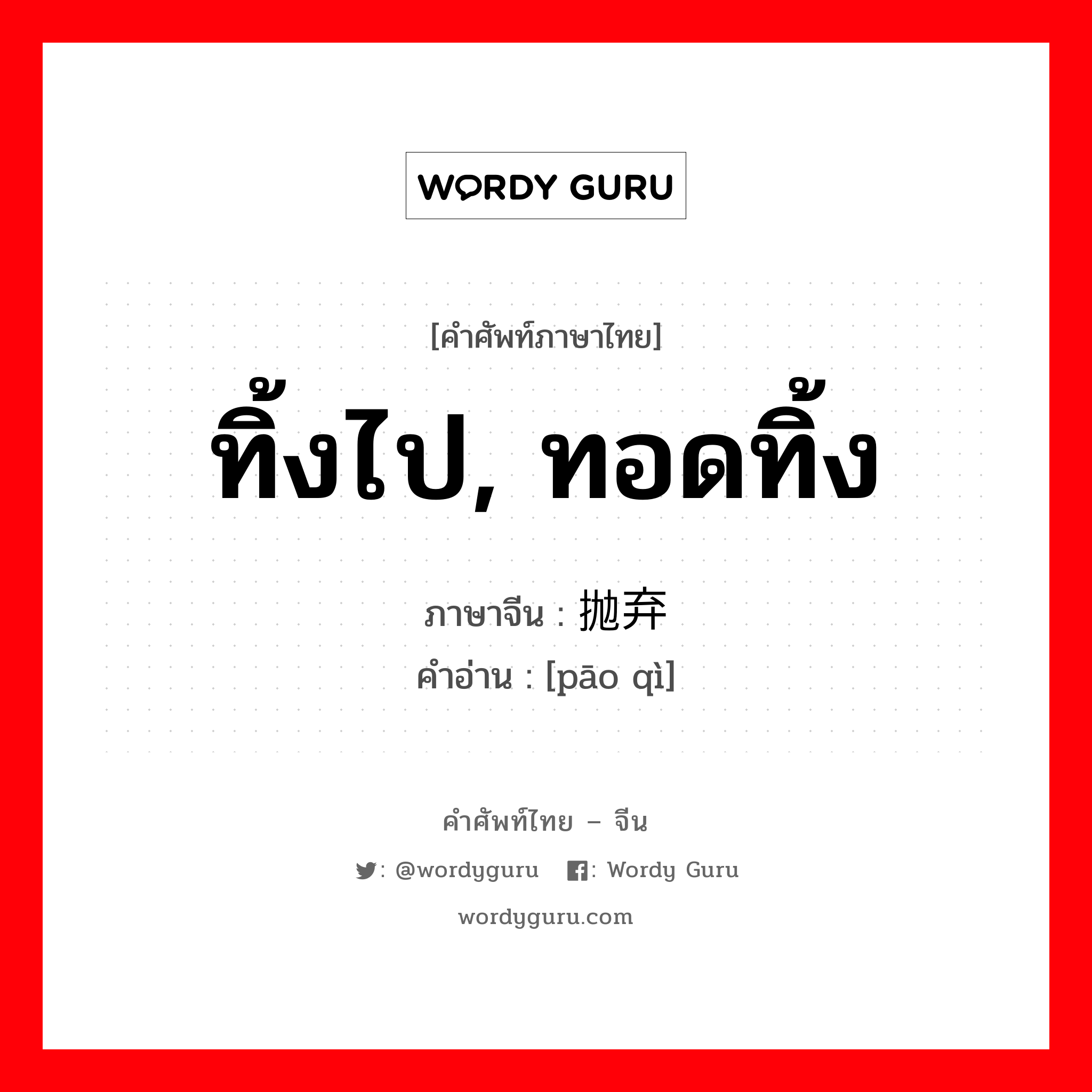 ทิ้งไป, ทอดทิ้ง ภาษาจีนคืออะไร, คำศัพท์ภาษาไทย - จีน ทิ้งไป, ทอดทิ้ง ภาษาจีน 抛弃 คำอ่าน [pāo qì]