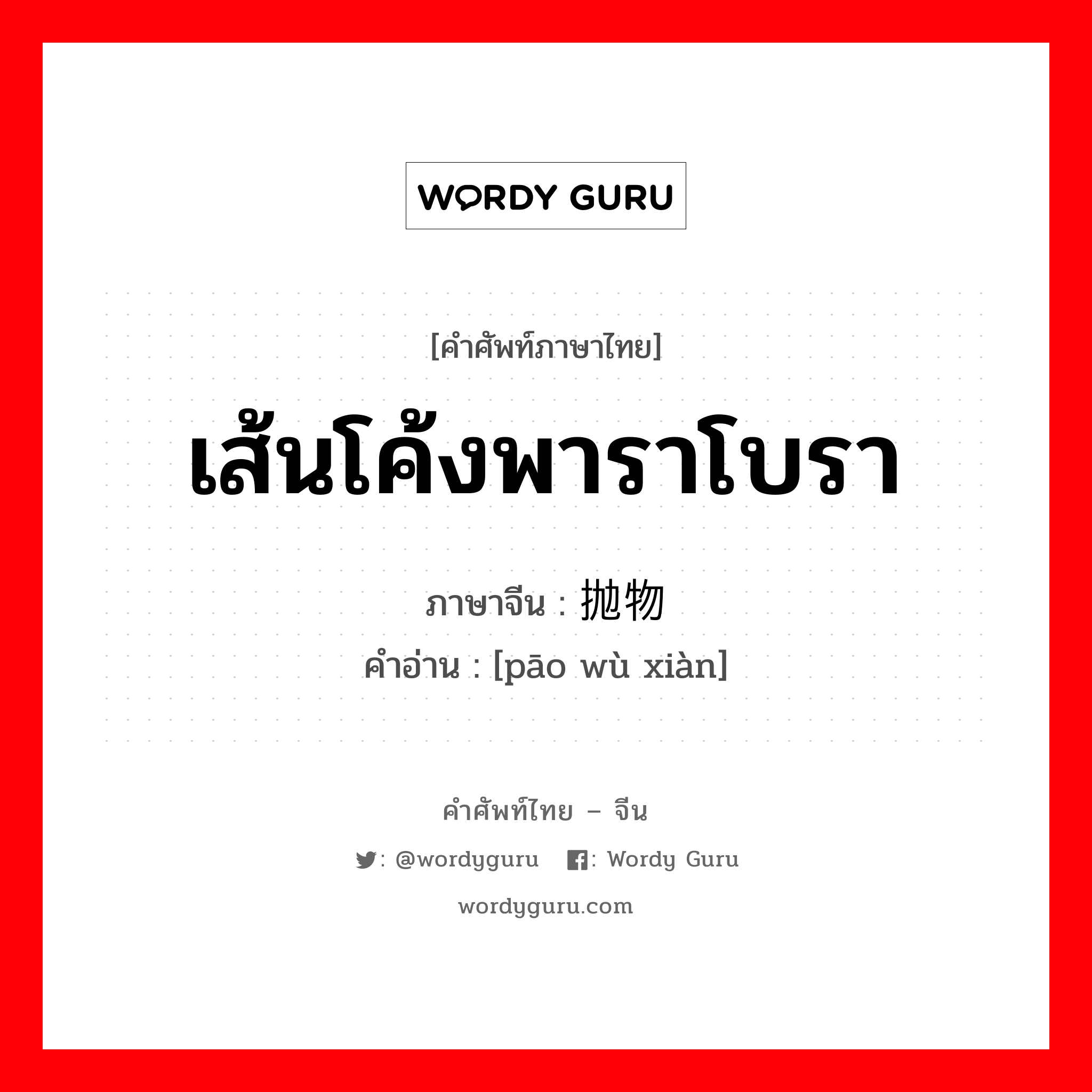 เส้นโค้งพาราโบรา ภาษาจีนคืออะไร, คำศัพท์ภาษาไทย - จีน เส้นโค้งพาราโบรา ภาษาจีน 抛物线 คำอ่าน [pāo wù xiàn]