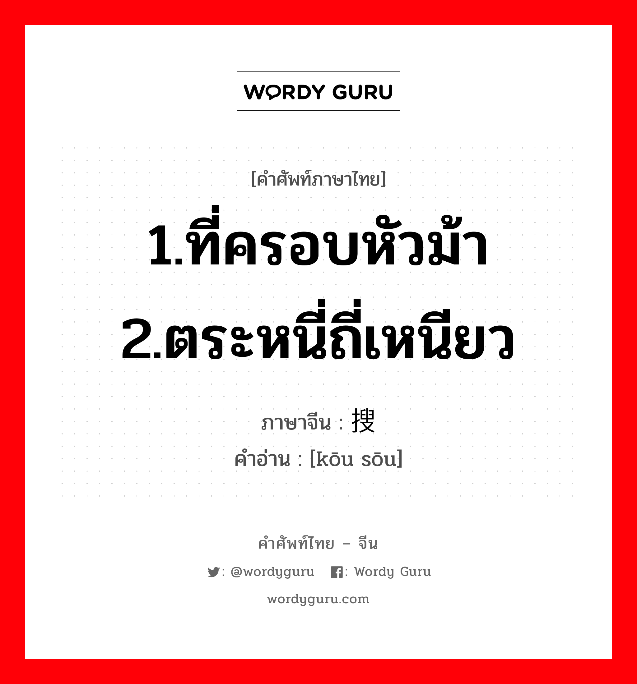 1.ที่ครอบหัวม้า 2.ตระหนี่ถี่เหนียว ภาษาจีนคืออะไร, คำศัพท์ภาษาไทย - จีน 1.ที่ครอบหัวม้า 2.ตระหนี่ถี่เหนียว ภาษาจีน 抠搜 คำอ่าน [kōu sōu]