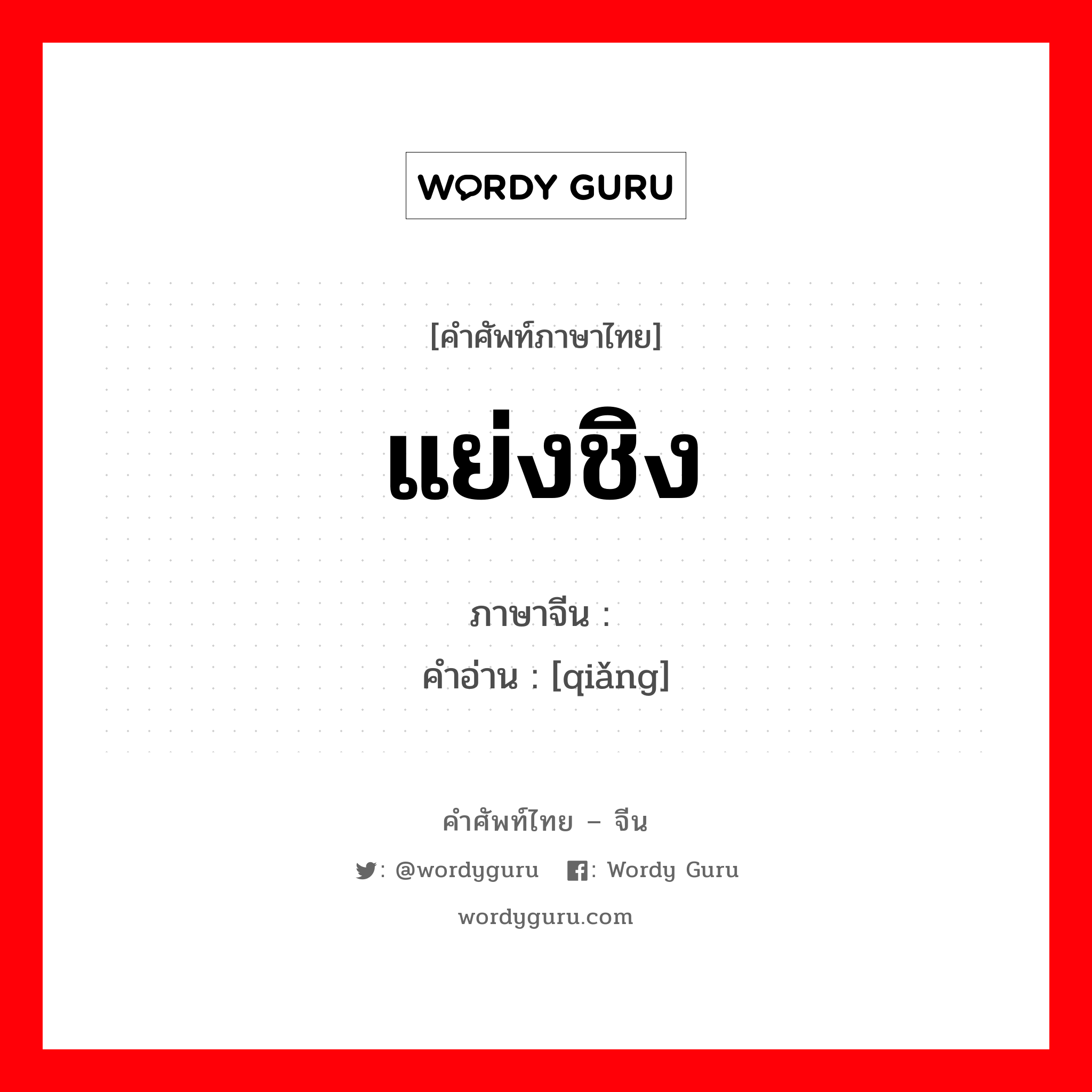 แย่งชิง ภาษาจีนคืออะไร, คำศัพท์ภาษาไทย - จีน แย่งชิง ภาษาจีน 抢 คำอ่าน [qiǎng]