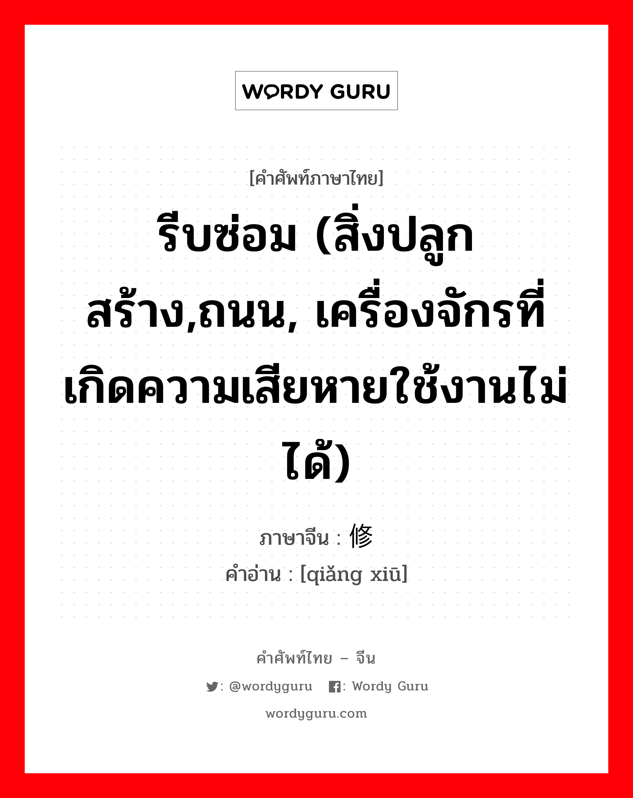 รีบซ่อม (สิ่งปลูกสร้าง,ถนน, เครื่องจักรที่เกิดความเสียหายใช้งานไม่ได้) ภาษาจีนคืออะไร, คำศัพท์ภาษาไทย - จีน รีบซ่อม (สิ่งปลูกสร้าง,ถนน, เครื่องจักรที่เกิดความเสียหายใช้งานไม่ได้) ภาษาจีน 抢修 คำอ่าน [qiǎng xiū]