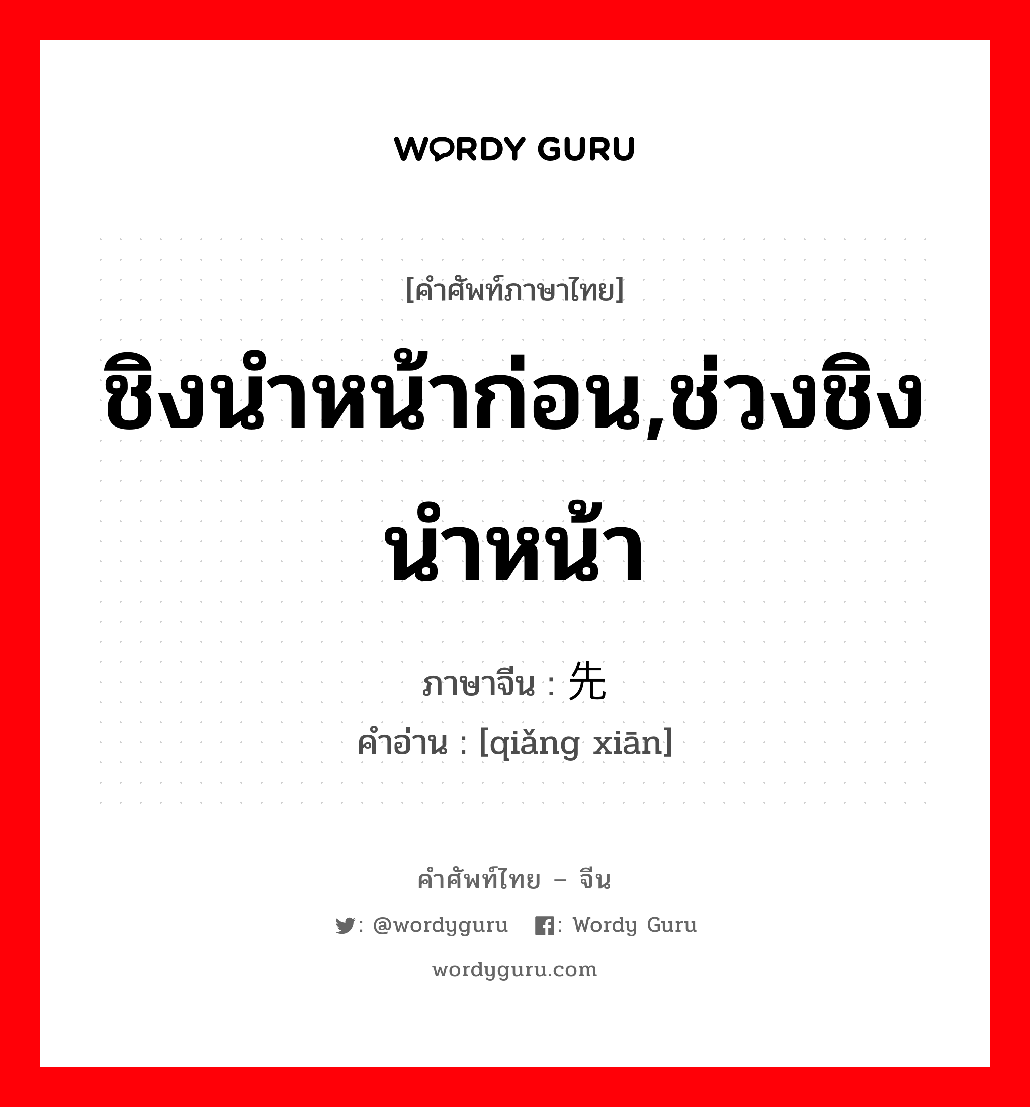 ชิงนำหน้าก่อน,ช่วงชิงนำหน้า ภาษาจีนคืออะไร, คำศัพท์ภาษาไทย - จีน ชิงนำหน้าก่อน,ช่วงชิงนำหน้า ภาษาจีน 抢先 คำอ่าน [qiǎng xiān]