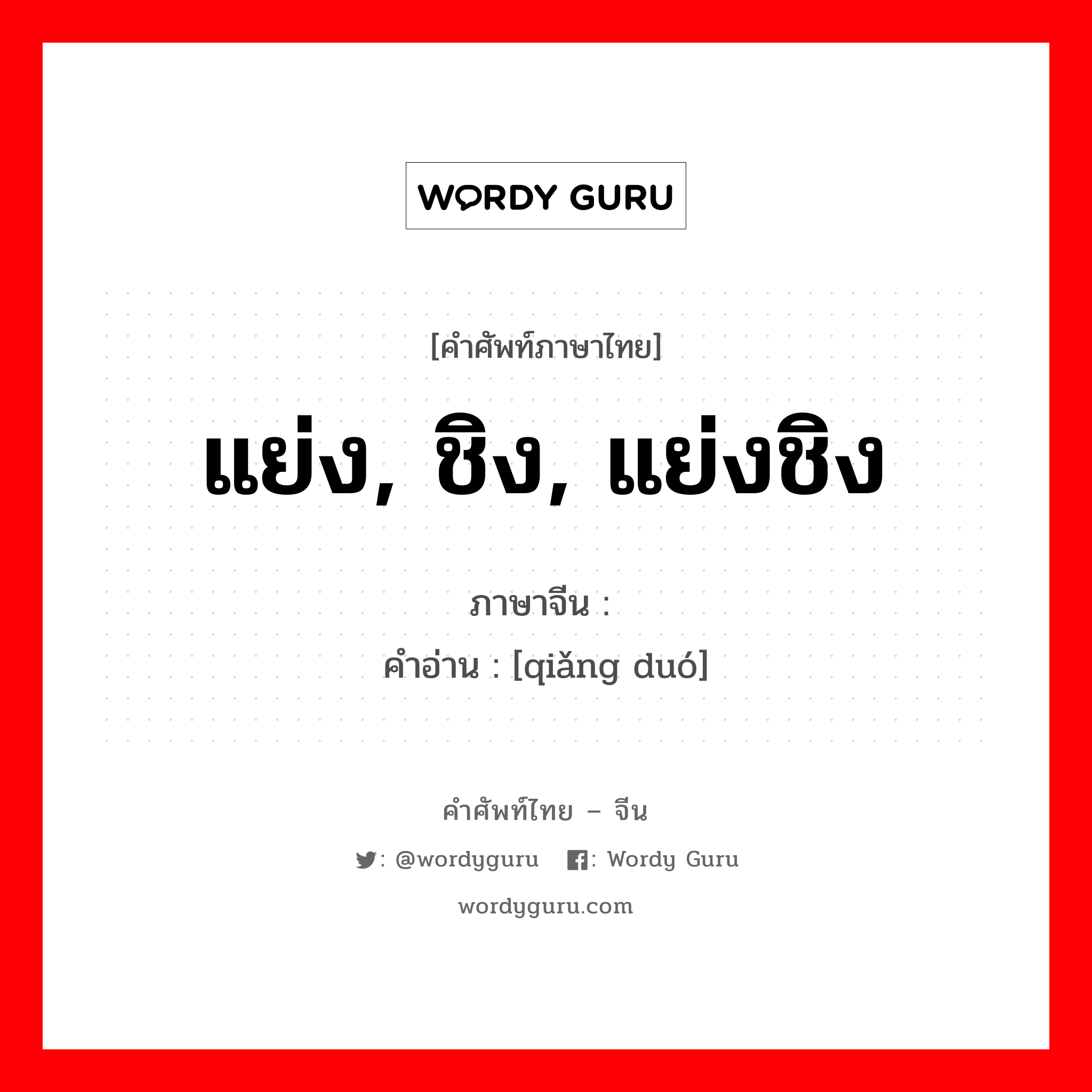 แย่ง, ชิง, แย่งชิง ภาษาจีนคืออะไร, คำศัพท์ภาษาไทย - จีน แย่ง, ชิง, แย่งชิง ภาษาจีน 抢夺 คำอ่าน [qiǎng duó]