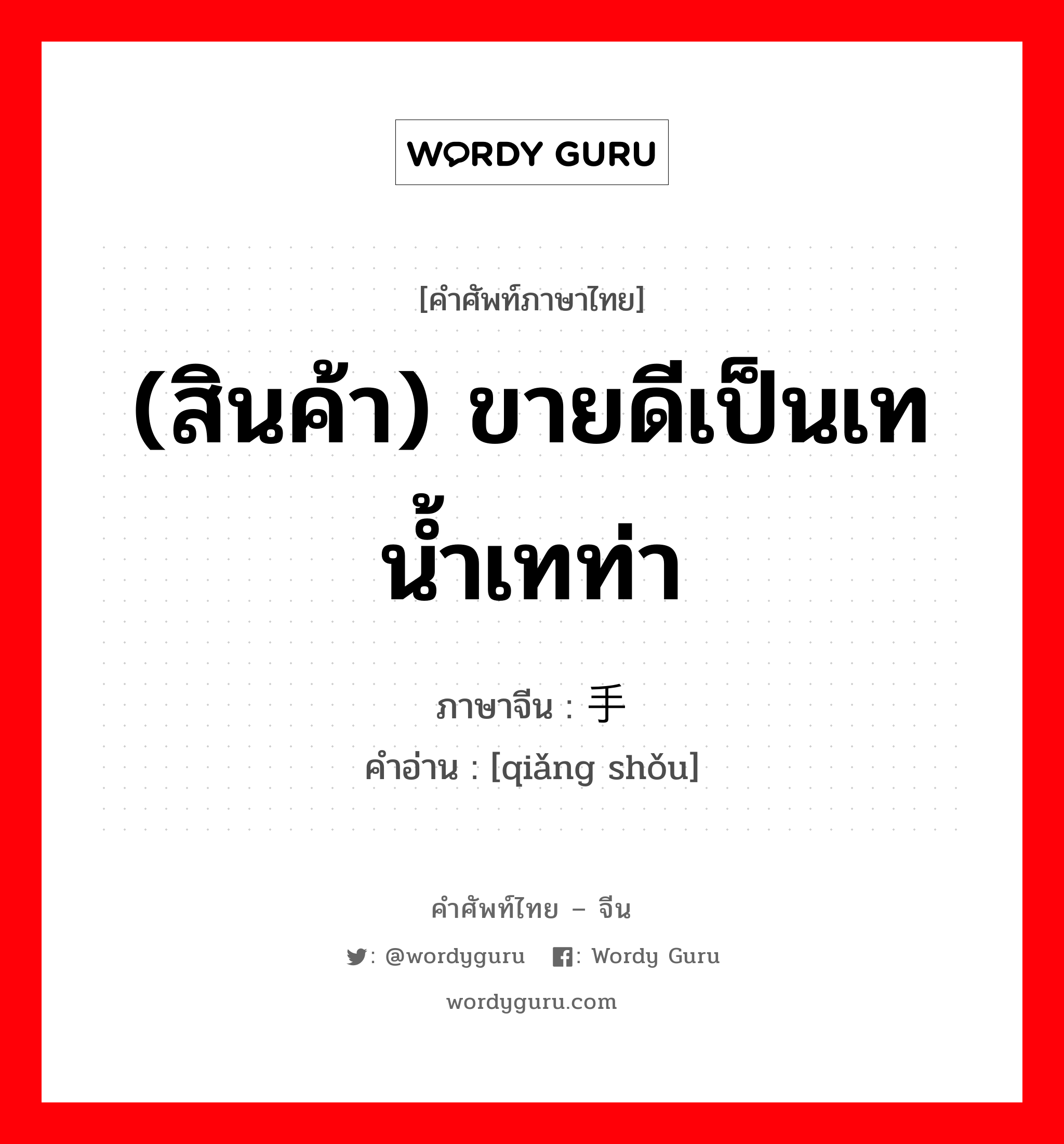 (สินค้า) ขายดีเป็นเทน้ำเทท่า ภาษาจีนคืออะไร, คำศัพท์ภาษาไทย - จีน (สินค้า) ขายดีเป็นเทน้ำเทท่า ภาษาจีน 抢手 คำอ่าน [qiǎng shǒu]