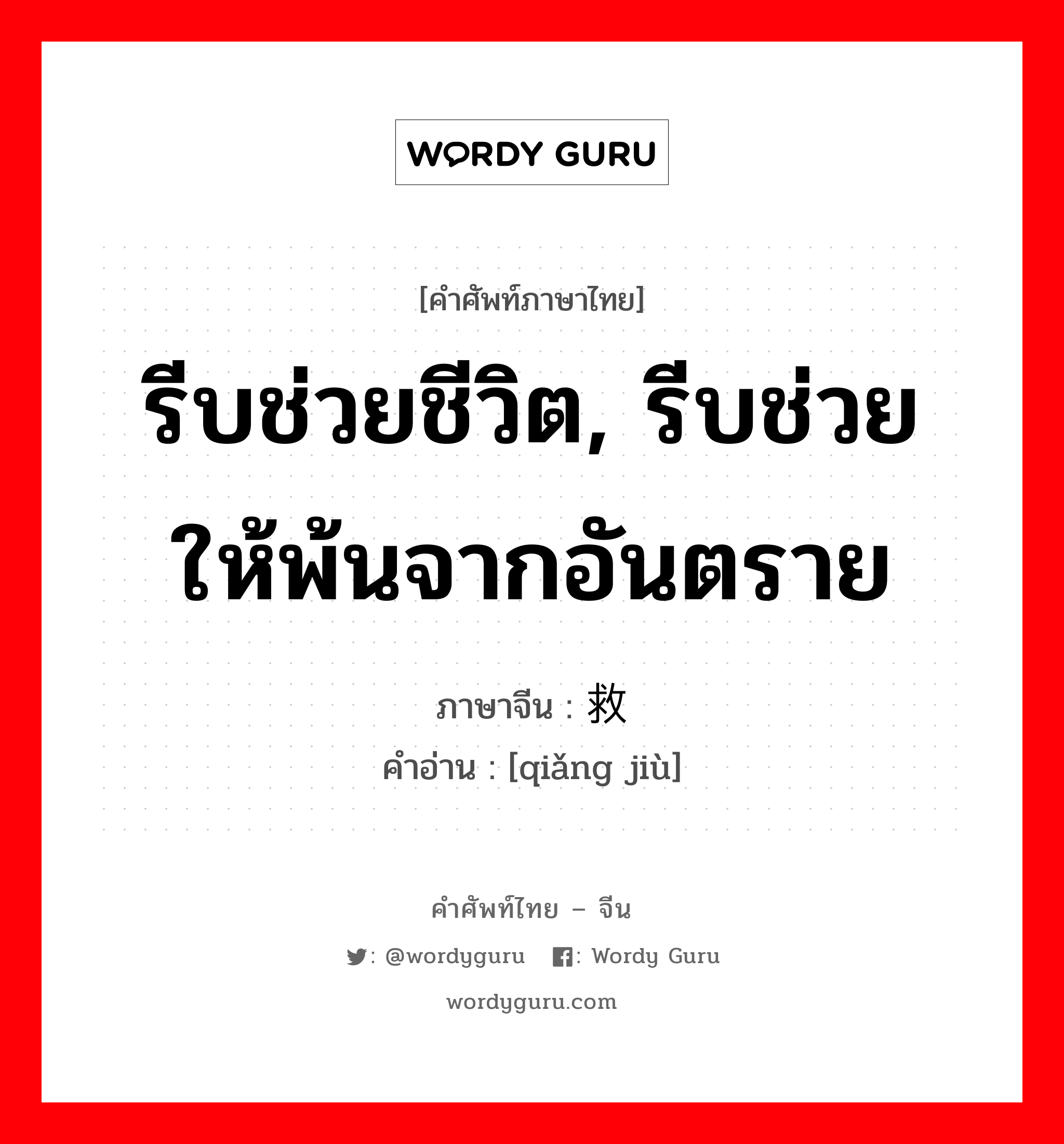 รีบช่วยชีวิต, รีบช่วยให้พ้นจากอันตราย ภาษาจีนคืออะไร, คำศัพท์ภาษาไทย - จีน รีบช่วยชีวิต, รีบช่วยให้พ้นจากอันตราย ภาษาจีน 抢救 คำอ่าน [qiǎng jiù]