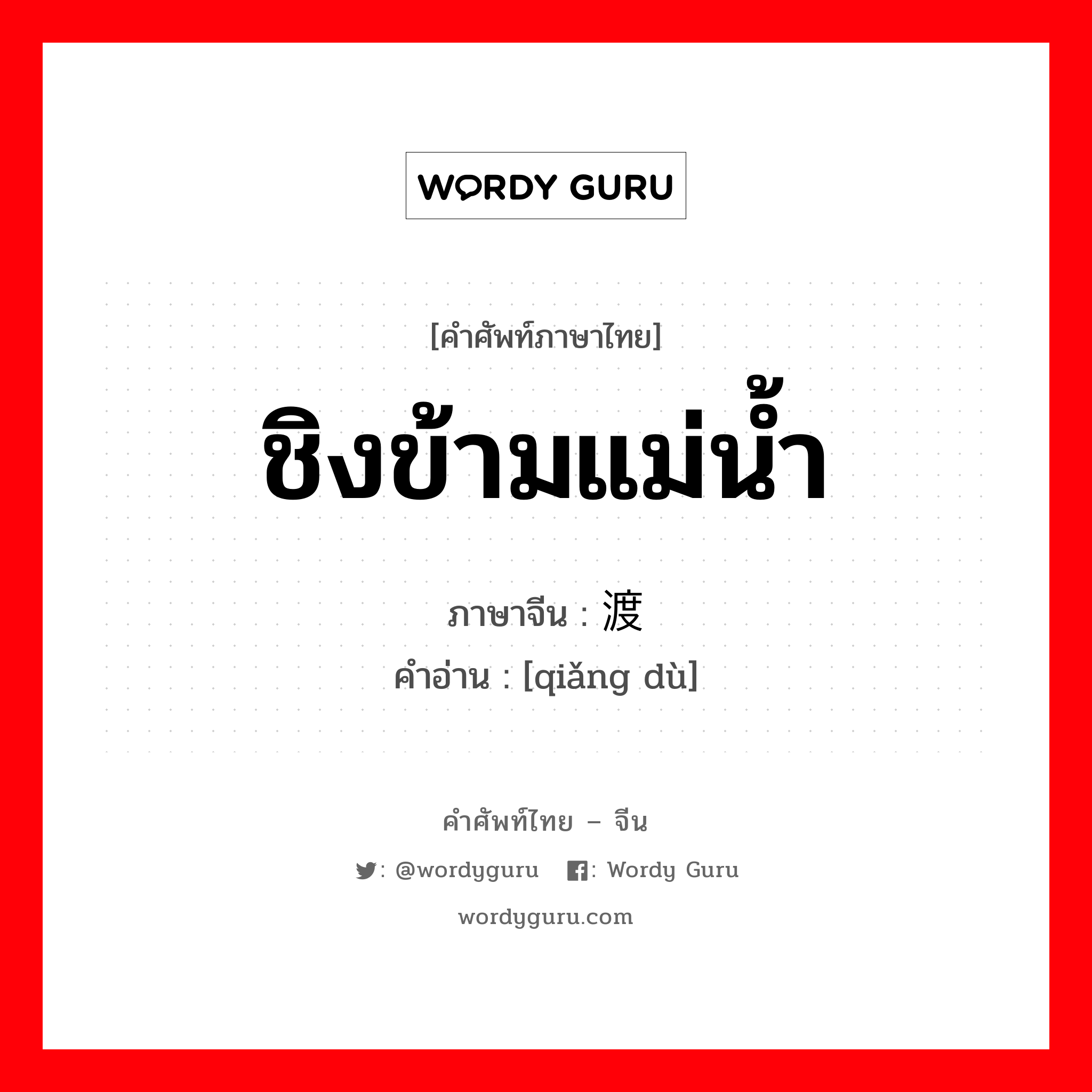 ชิงข้ามแม่น้ำ ภาษาจีนคืออะไร, คำศัพท์ภาษาไทย - จีน ชิงข้ามแม่น้ำ ภาษาจีน 抢渡 คำอ่าน [qiǎng dù]