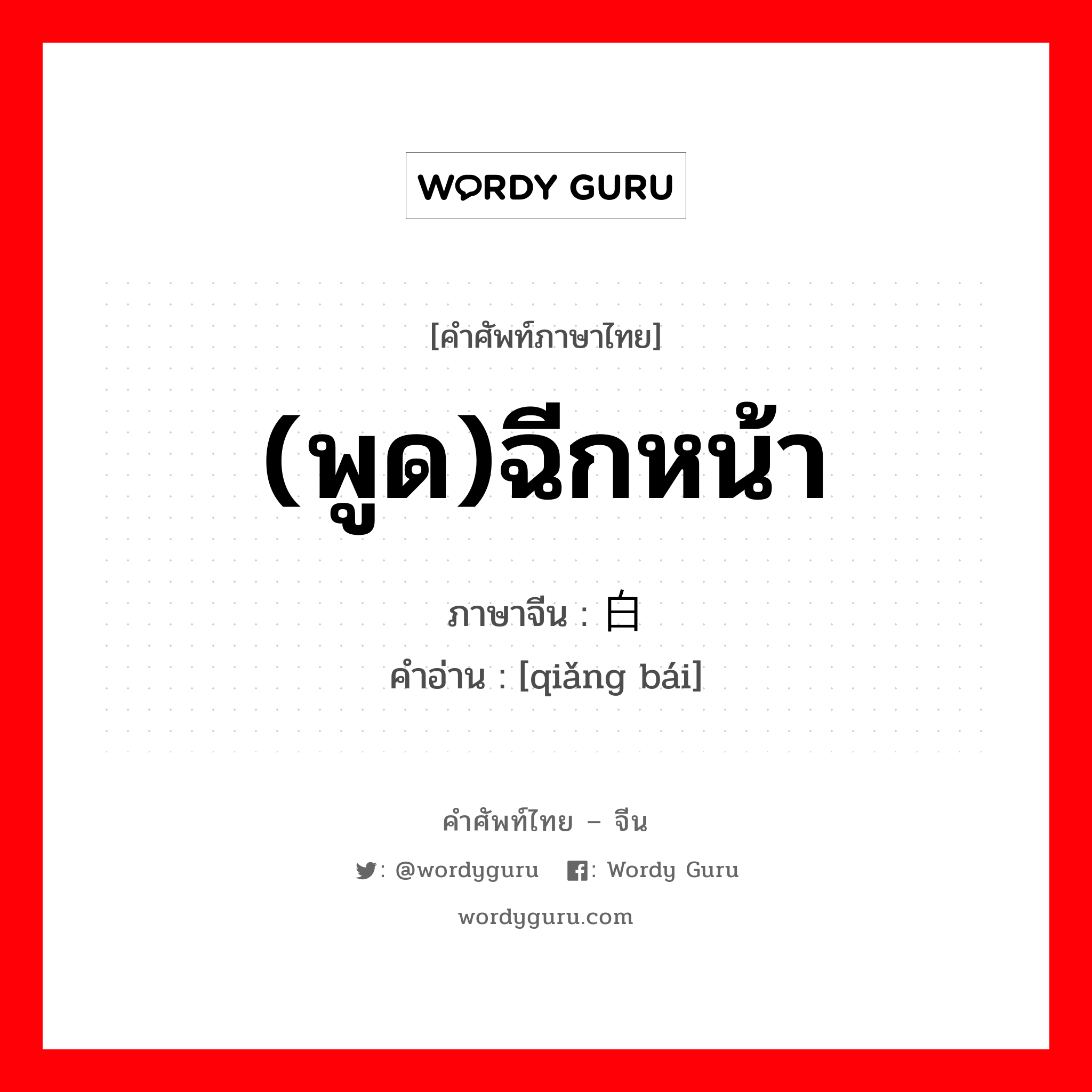 (พูด)ฉีกหน้า ภาษาจีนคืออะไร, คำศัพท์ภาษาไทย - จีน (พูด)ฉีกหน้า ภาษาจีน 抢白 คำอ่าน [qiǎng bái]