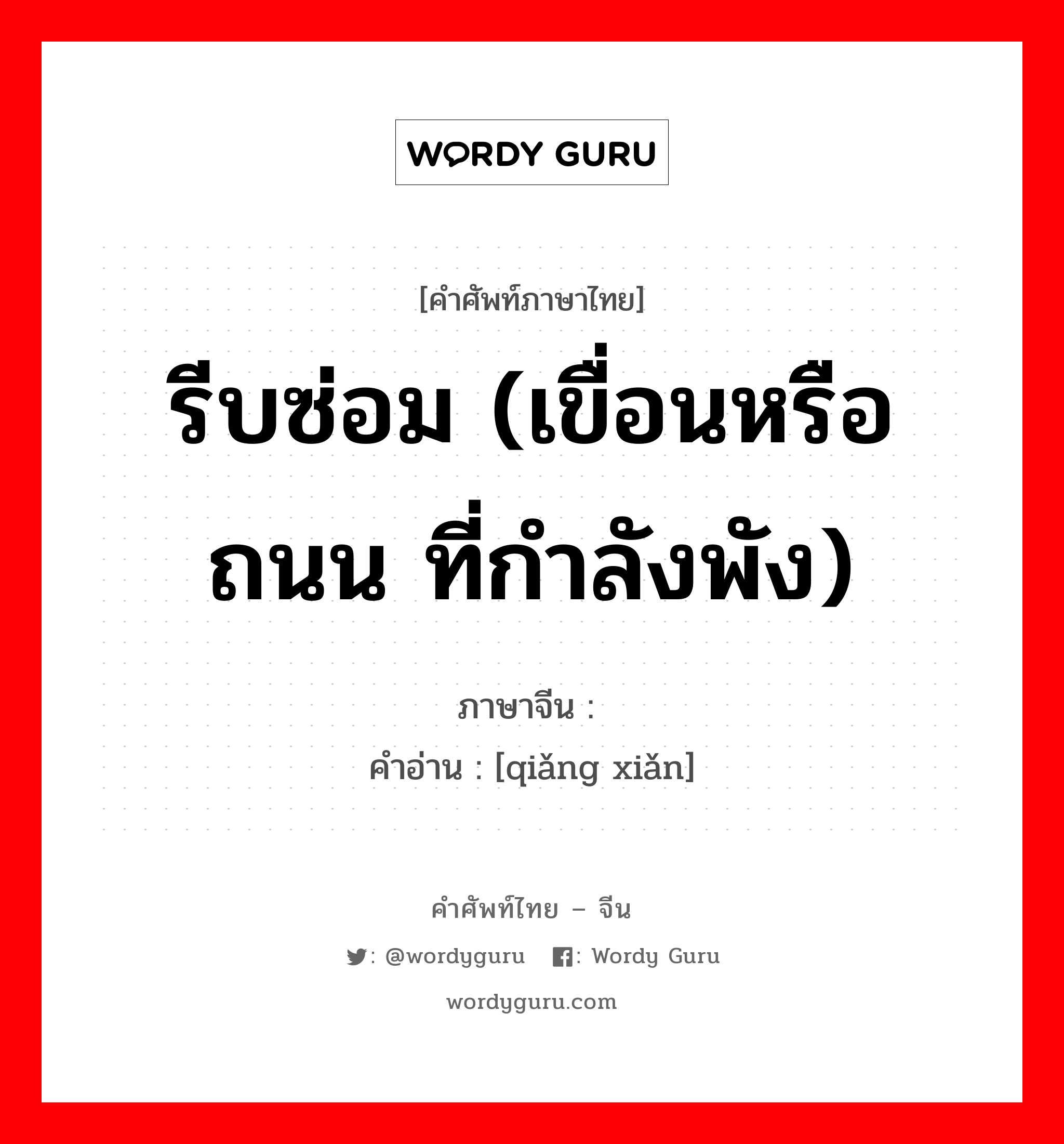 รีบซ่อม (เขื่อนหรือถนน ที่กำลังพัง) ภาษาจีนคืออะไร, คำศัพท์ภาษาไทย - จีน รีบซ่อม (เขื่อนหรือถนน ที่กำลังพัง) ภาษาจีน 抢险 คำอ่าน [qiǎng xiǎn]