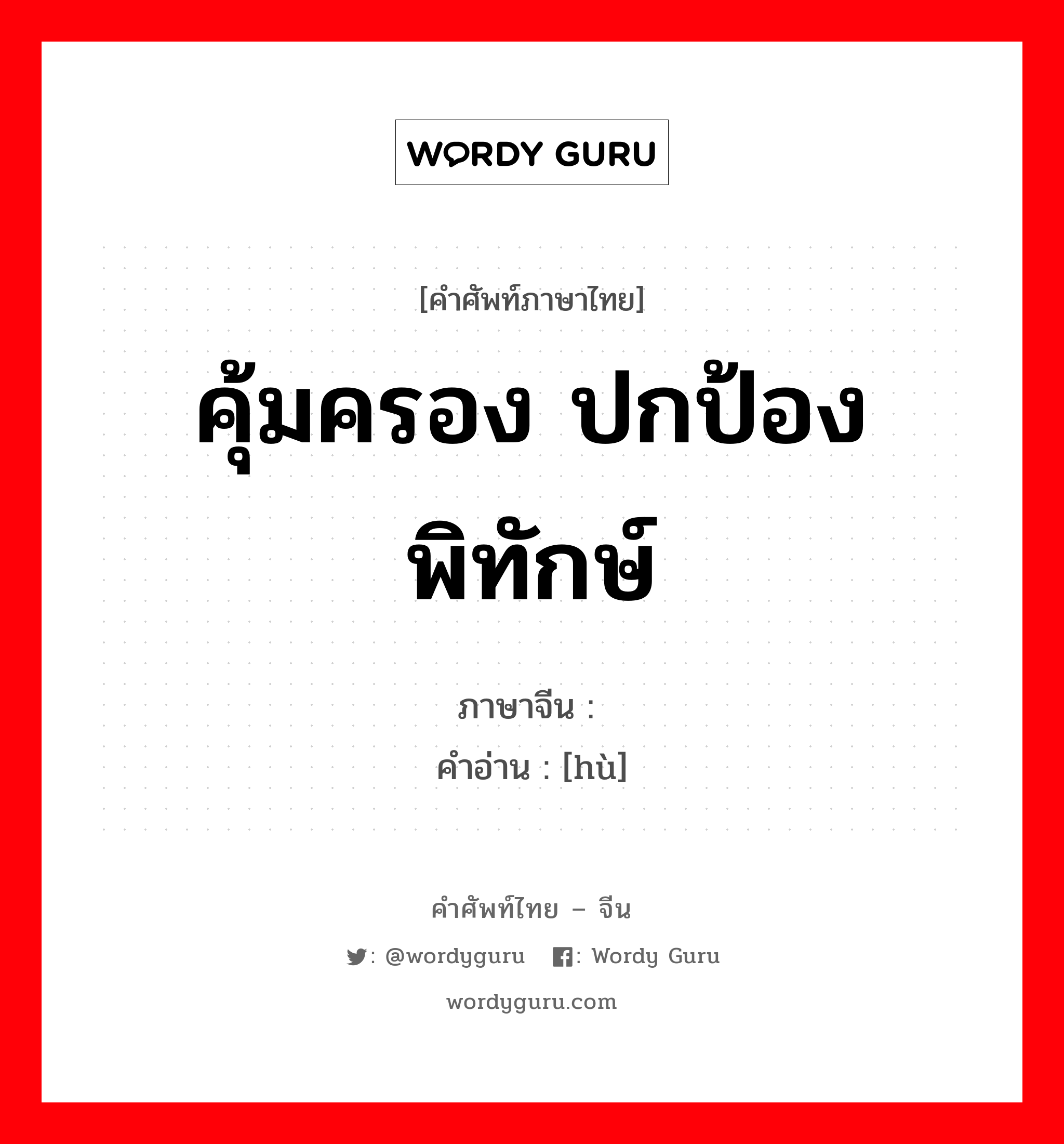 คุ้มครอง ปกป้อง พิทักษ์ ภาษาจีนคืออะไร, คำศัพท์ภาษาไทย - จีน คุ้มครอง ปกป้อง พิทักษ์ ภาษาจีน 护 คำอ่าน [hù]