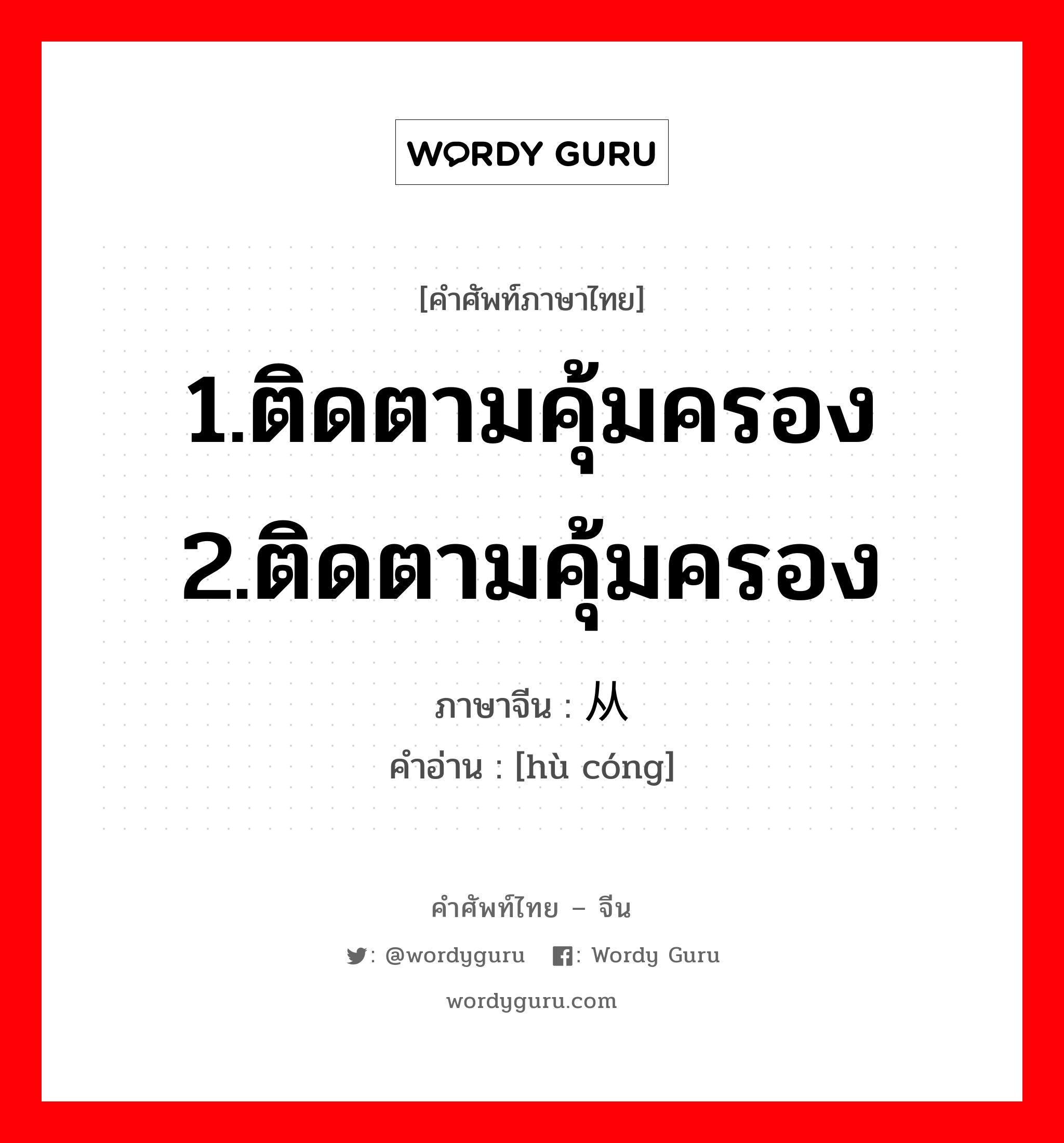 1.ติดตามคุ้มครอง 2.ติดตามคุ้มครอง ภาษาจีนคืออะไร, คำศัพท์ภาษาไทย - จีน 1.ติดตามคุ้มครอง 2.ติดตามคุ้มครอง ภาษาจีน 护从 คำอ่าน [hù cóng]