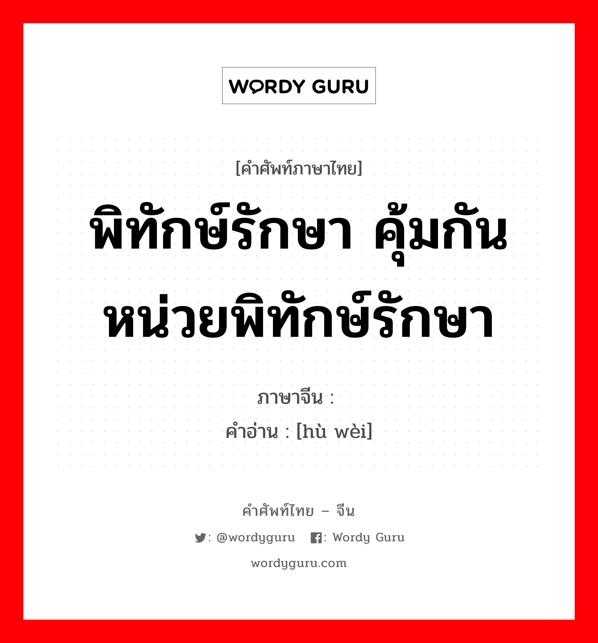 พิทักษ์รักษา คุ้มกัน หน่วยพิทักษ์รักษา ภาษาจีนคืออะไร, คำศัพท์ภาษาไทย - จีน พิทักษ์รักษา คุ้มกัน หน่วยพิทักษ์รักษา ภาษาจีน 护卫 คำอ่าน [hù wèi]