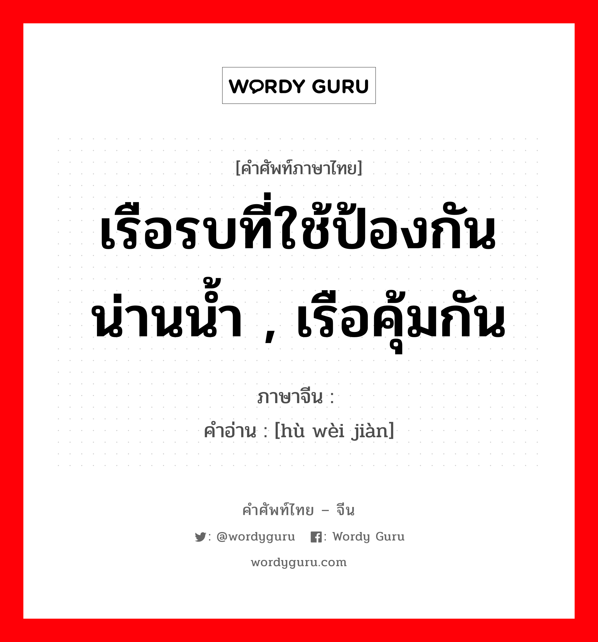 เรือรบที่ใช้ป้องกันน่านน้ำ , เรือคุ้มกัน ภาษาจีนคืออะไร, คำศัพท์ภาษาไทย - จีน เรือรบที่ใช้ป้องกันน่านน้ำ , เรือคุ้มกัน ภาษาจีน 护卫舰 คำอ่าน [hù wèi jiàn]