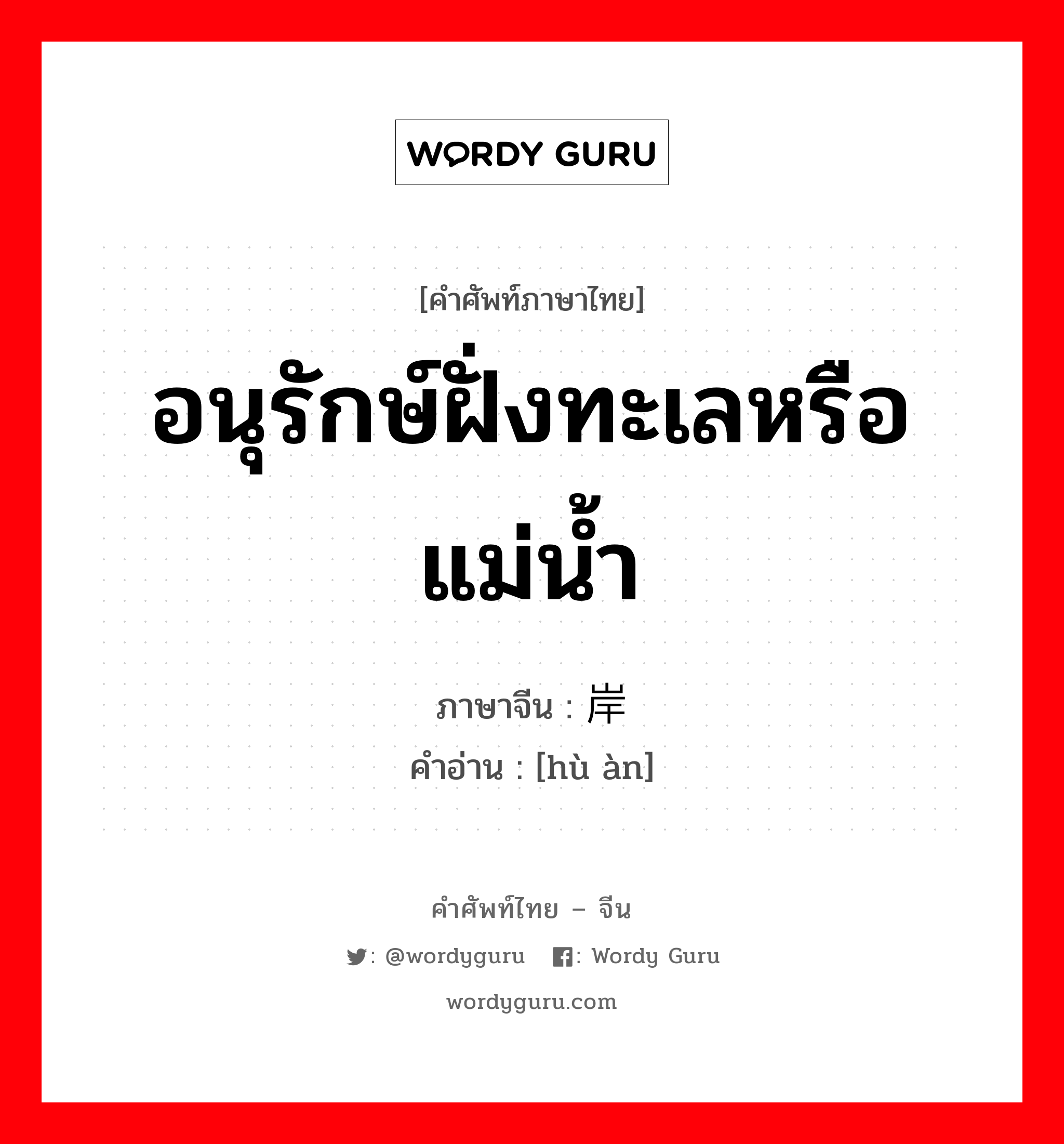 อนุรักษ์ฝั่งทะเลหรือแม่น้ำ ภาษาจีนคืออะไร, คำศัพท์ภาษาไทย - จีน อนุรักษ์ฝั่งทะเลหรือแม่น้ำ ภาษาจีน 护岸 คำอ่าน [hù àn]