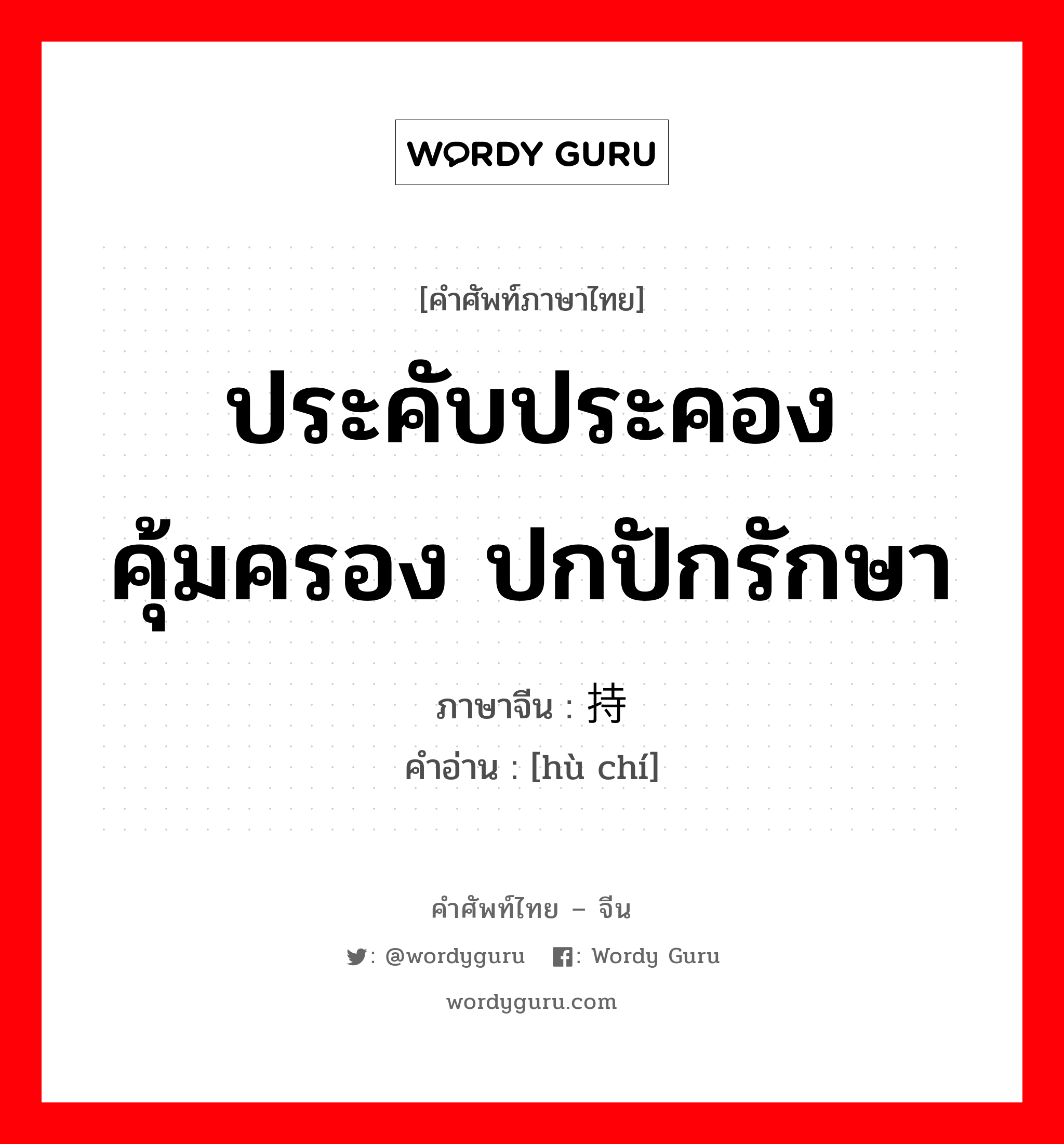 ประคับประคอง คุ้มครอง ปกปักรักษา ภาษาจีนคืออะไร, คำศัพท์ภาษาไทย - จีน ประคับประคอง คุ้มครอง ปกปักรักษา ภาษาจีน 护持 คำอ่าน [hù chí]