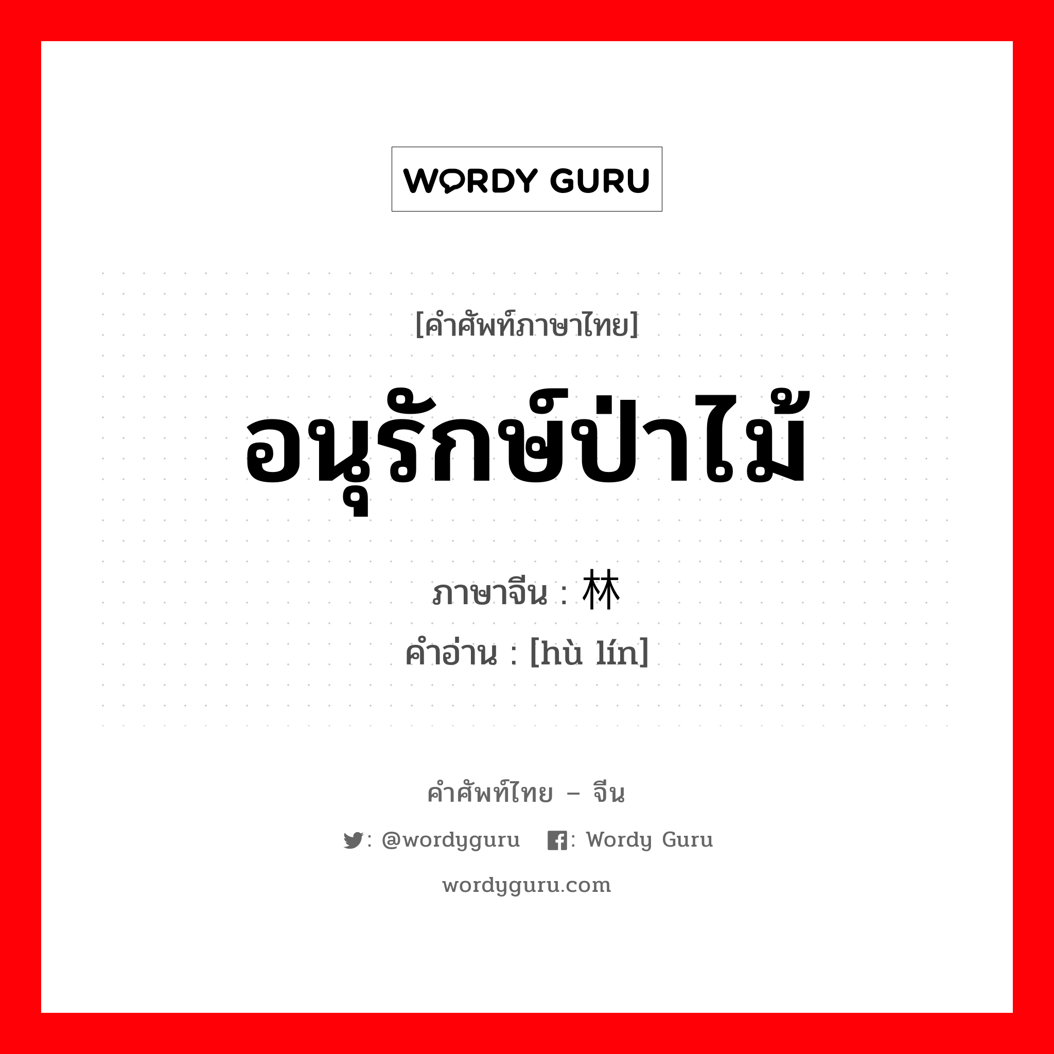 อนุรักษ์ป่าไม้ ภาษาจีนคืออะไร, คำศัพท์ภาษาไทย - จีน อนุรักษ์ป่าไม้ ภาษาจีน 护林 คำอ่าน [hù lín]