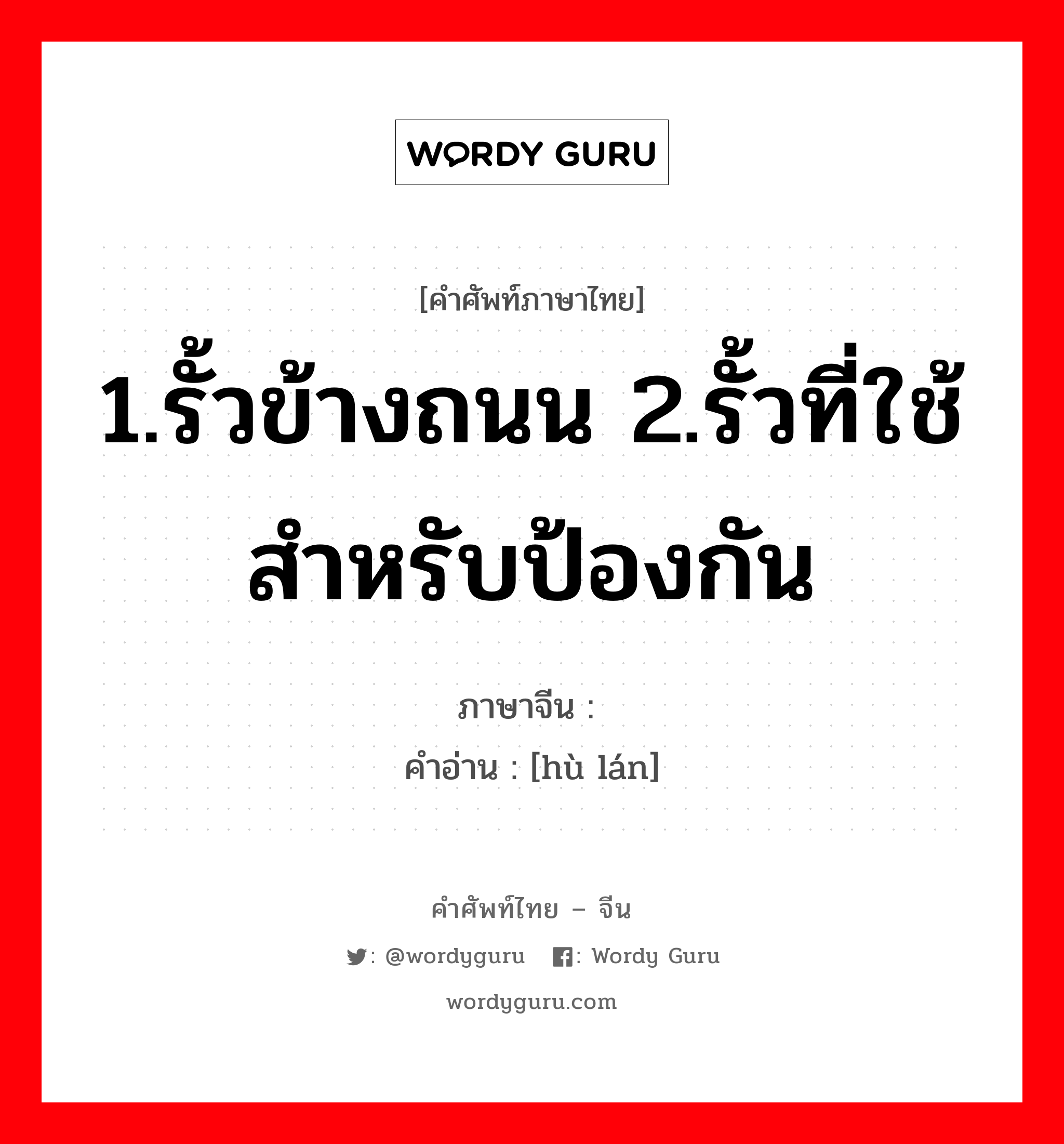 1.รั้วข้างถนน 2.รั้วที่ใช้สำหรับป้องกัน ภาษาจีนคืออะไร, คำศัพท์ภาษาไทย - จีน 1.รั้วข้างถนน 2.รั้วที่ใช้สำหรับป้องกัน ภาษาจีน 护栏 คำอ่าน [hù lán]