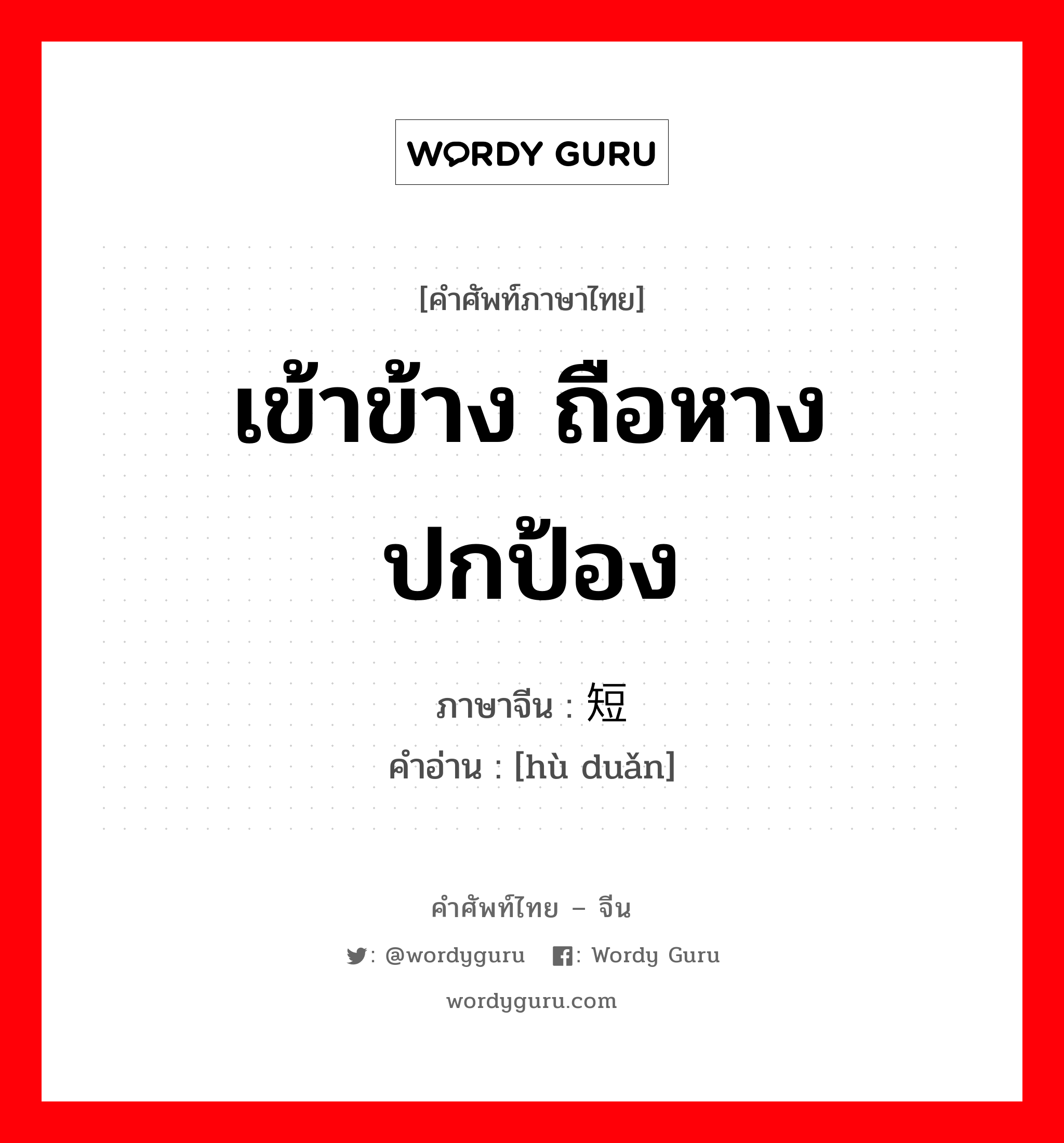 เข้าข้าง ถือหาง ปกป้อง ภาษาจีนคืออะไร, คำศัพท์ภาษาไทย - จีน เข้าข้าง ถือหาง ปกป้อง ภาษาจีน 护短 คำอ่าน [hù duǎn]