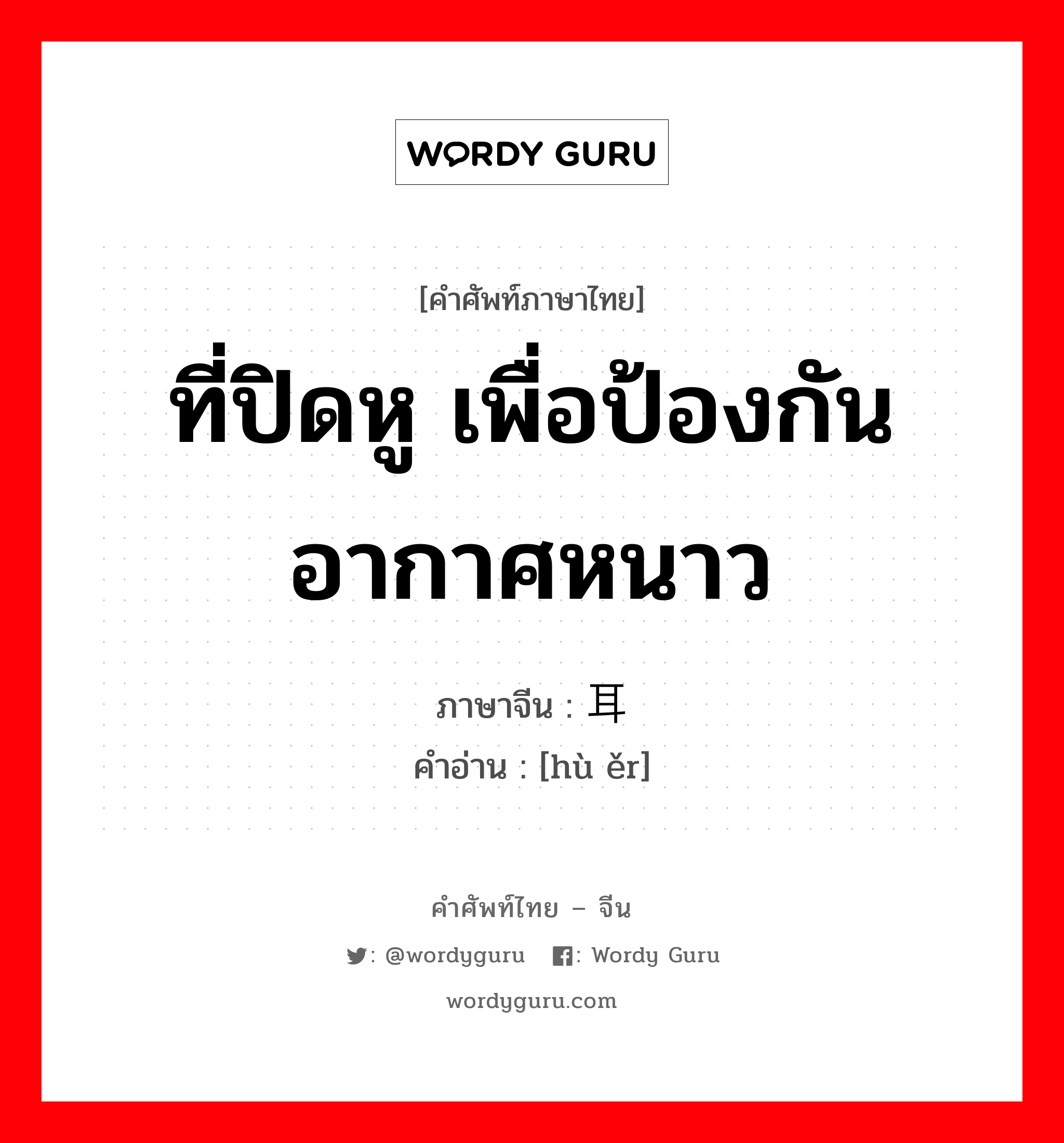 ที่ปิดหู เพื่อป้องกันอากาศหนาว ภาษาจีนคืออะไร, คำศัพท์ภาษาไทย - จีน ที่ปิดหู เพื่อป้องกันอากาศหนาว ภาษาจีน 护耳 คำอ่าน [hù ěr]