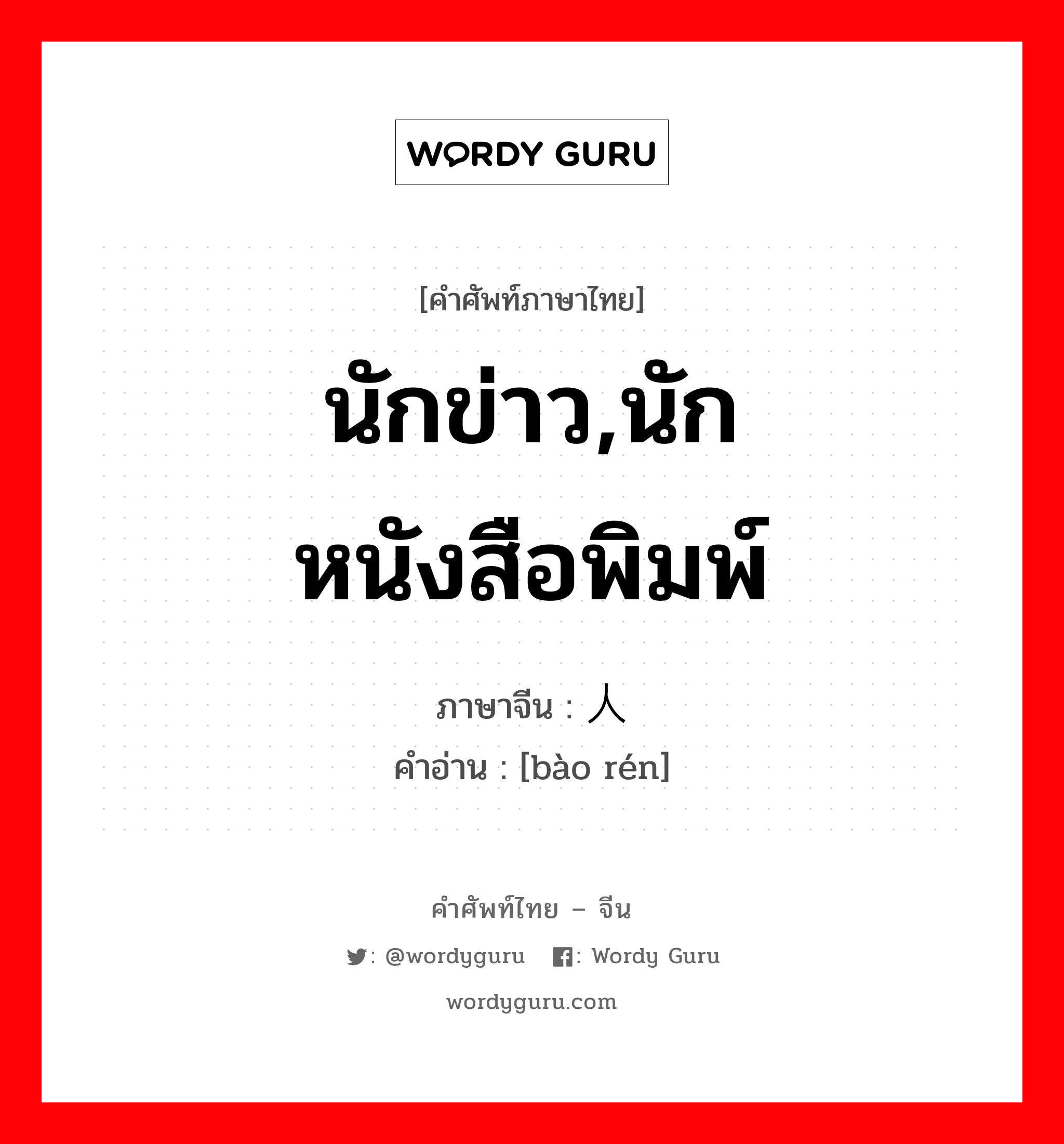 นักข่าว, นักหนังสือพิมพ์ ภาษาจีนคืออะไร, คำศัพท์ภาษาไทย - จีน นักข่าว,นักหนังสือพิมพ์ ภาษาจีน 报人 คำอ่าน [bào rén]