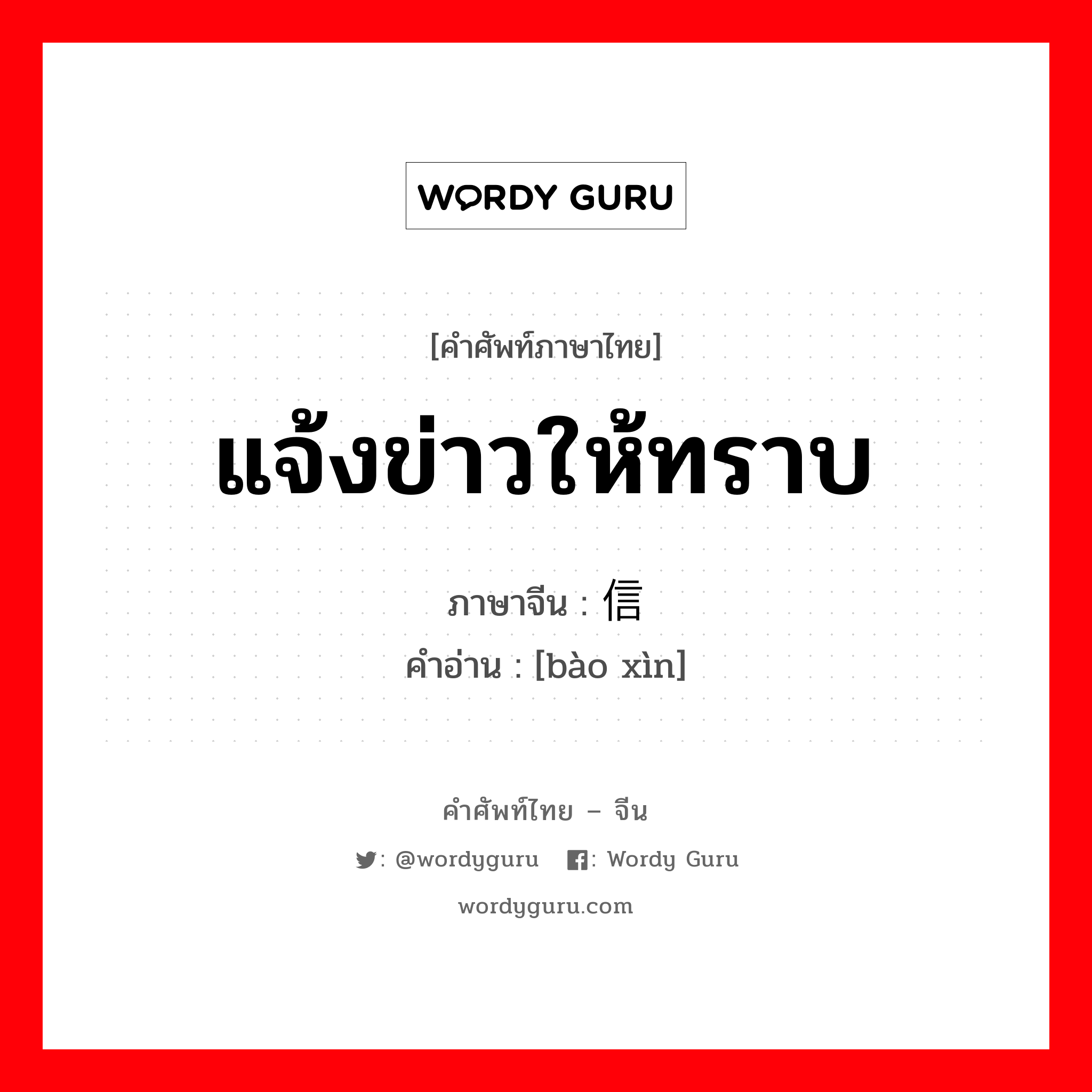 แจ้งข่าวให้ทราบ ภาษาจีนคืออะไร, คำศัพท์ภาษาไทย - จีน แจ้งข่าวให้ทราบ ภาษาจีน 报信 คำอ่าน [bào xìn]