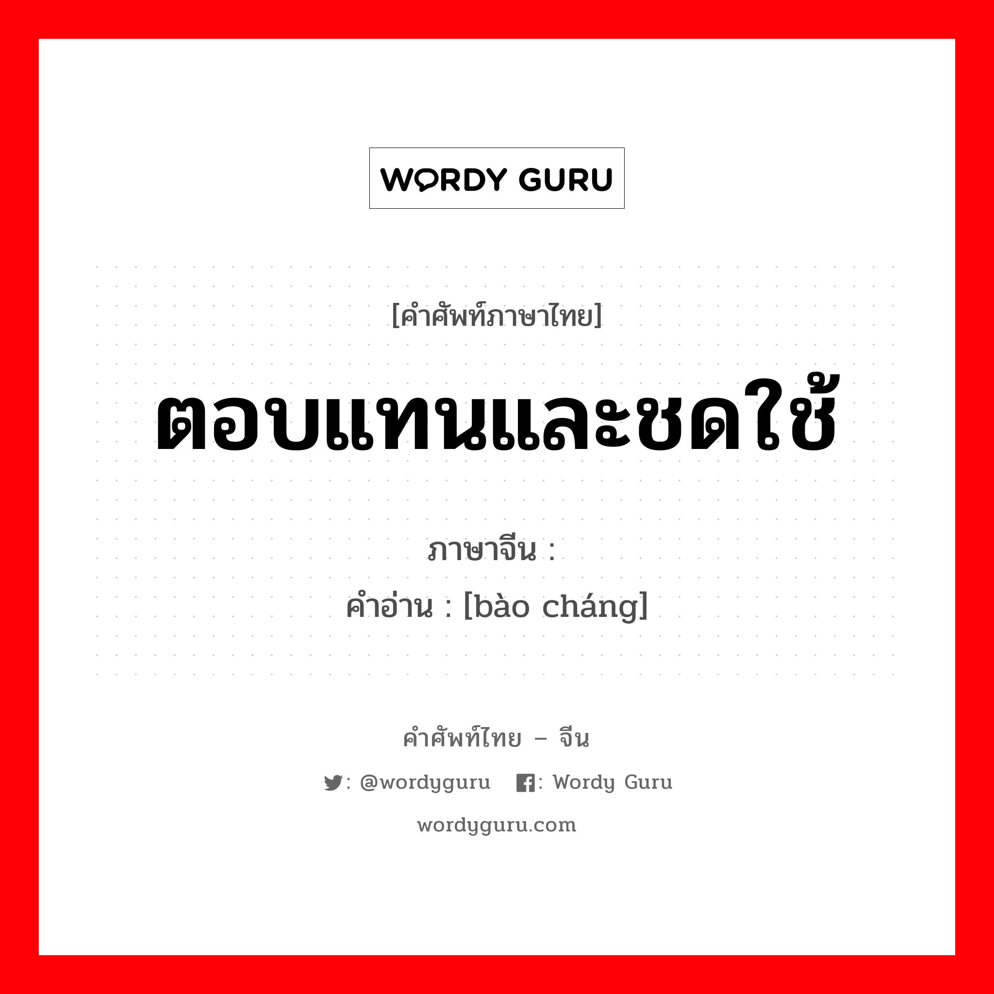 ตอบแทนและชดใช้ ภาษาจีนคืออะไร, คำศัพท์ภาษาไทย - จีน ตอบแทนและชดใช้ ภาษาจีน 报偿 คำอ่าน [bào cháng]