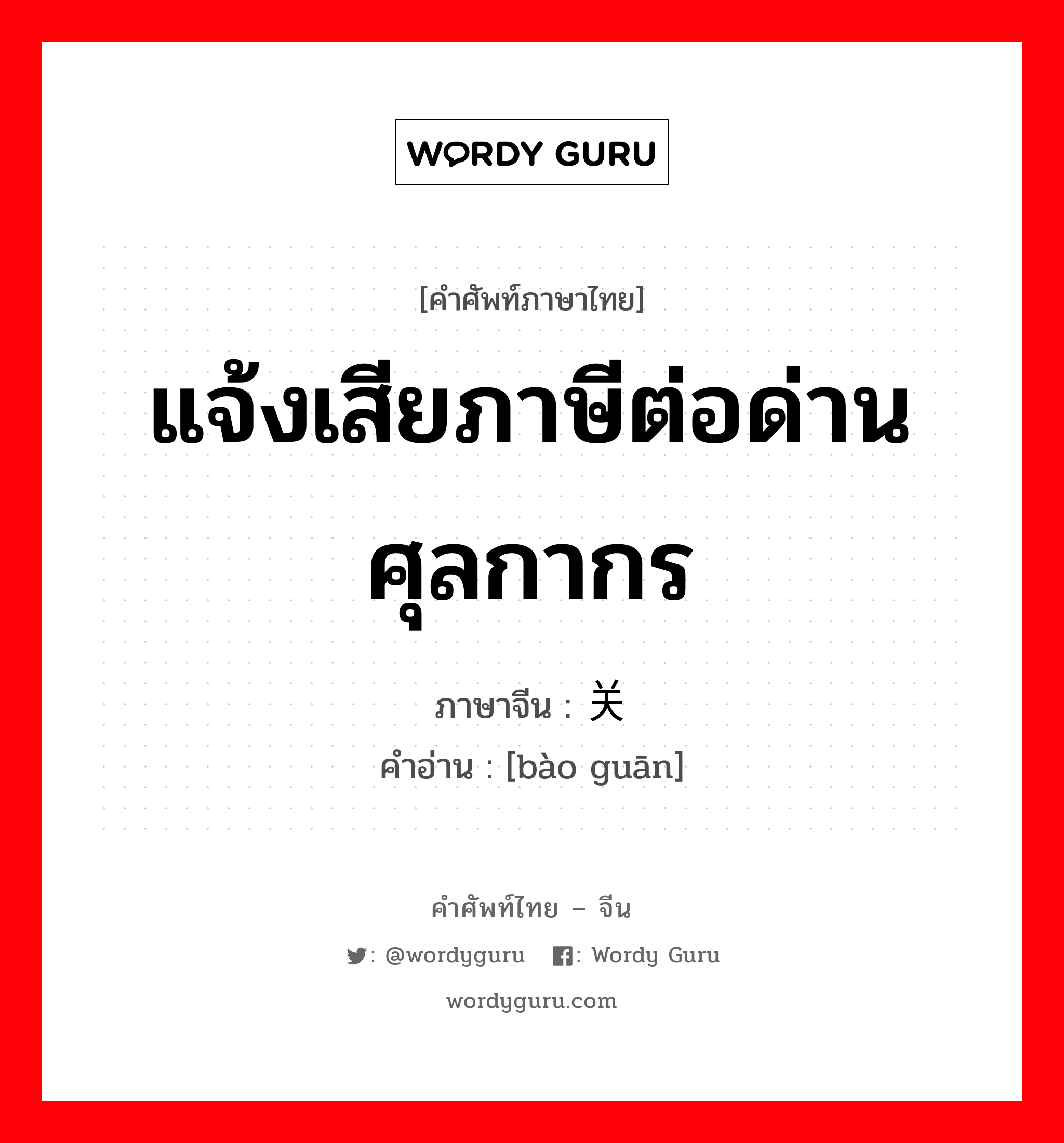 แจ้งเสียภาษีต่อด่านศุลกากร ภาษาจีนคืออะไร, คำศัพท์ภาษาไทย - จีน แจ้งเสียภาษีต่อด่านศุลกากร ภาษาจีน 报关 คำอ่าน [bào guān]