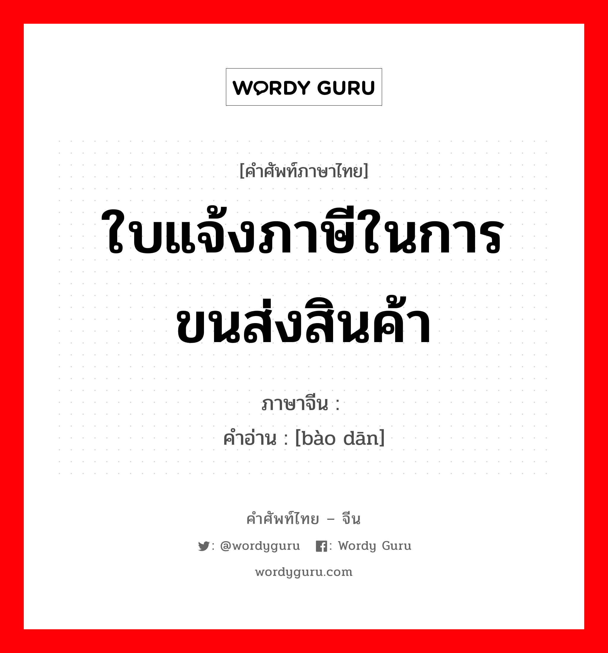 ใบแจ้งภาษีในการขนส่งสินค้า ภาษาจีนคืออะไร, คำศัพท์ภาษาไทย - จีน ใบแจ้งภาษีในการขนส่งสินค้า ภาษาจีน 报单 คำอ่าน [bào dān]