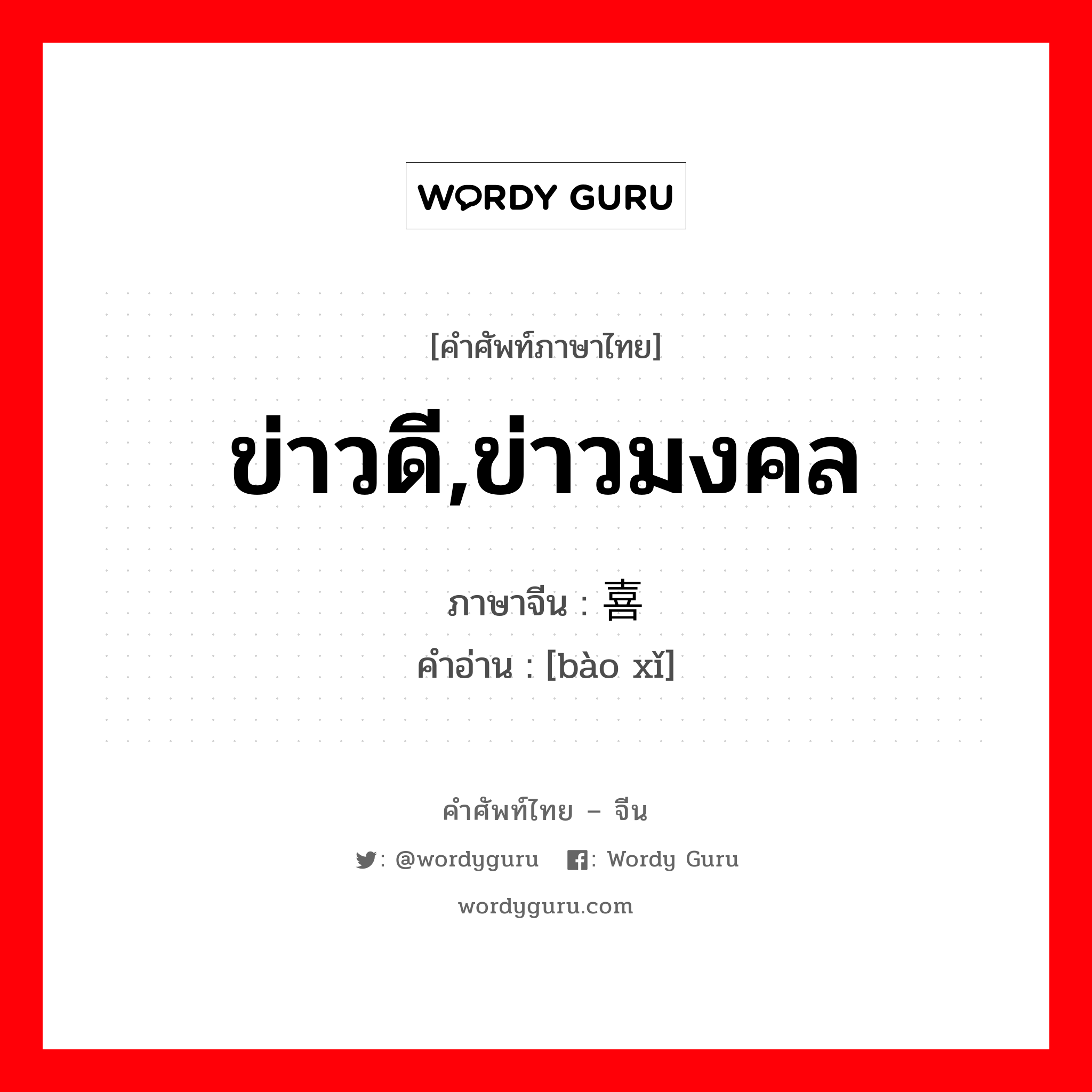 ข่าวดี,ข่าวมงคล ภาษาจีนคืออะไร, คำศัพท์ภาษาไทย - จีน ข่าวดี,ข่าวมงคล ภาษาจีน 报喜 คำอ่าน [bào xǐ]