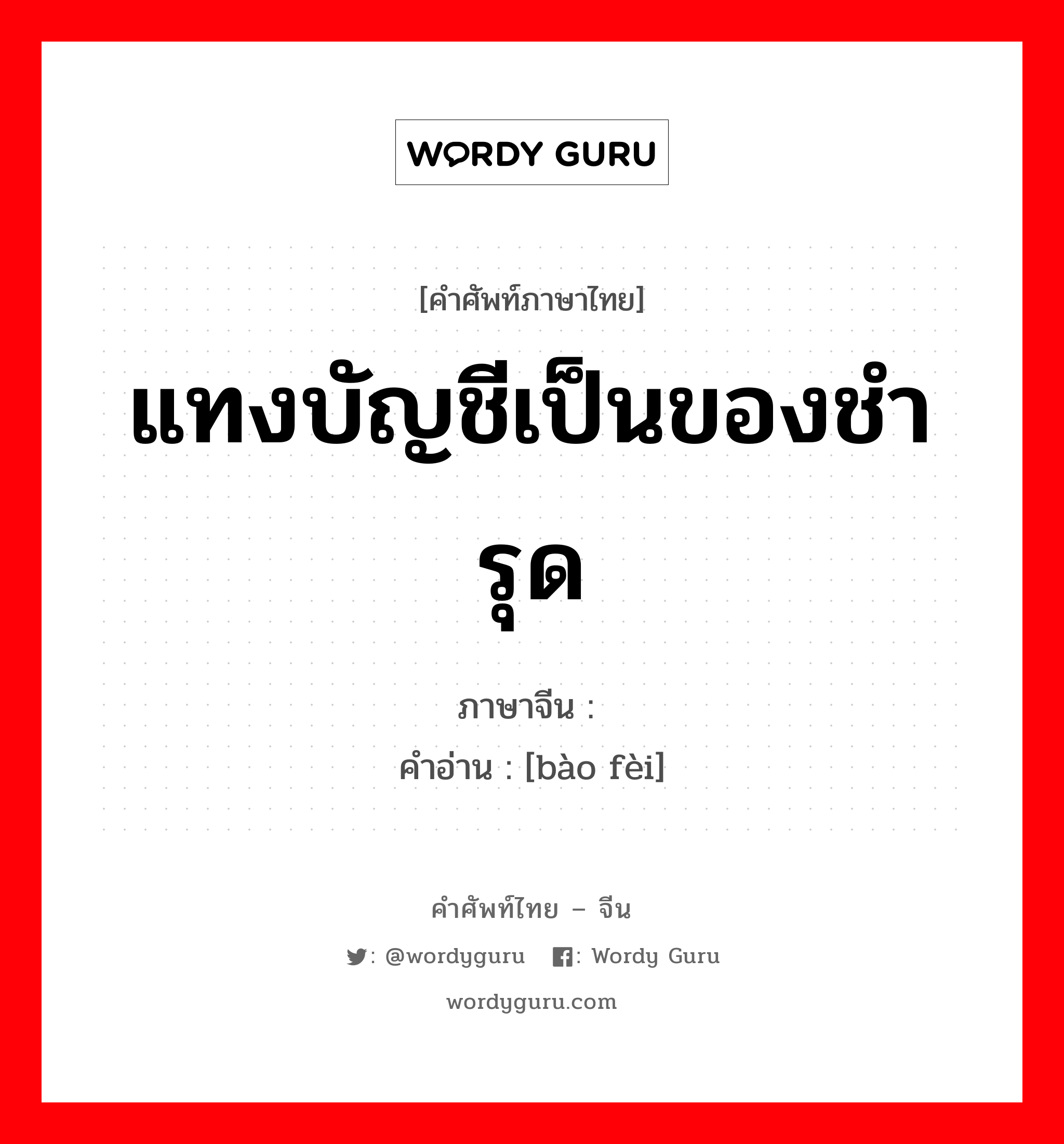 แทงบัญชีเป็นของชำรุด ภาษาจีนคืออะไร, คำศัพท์ภาษาไทย - จีน แทงบัญชีเป็นของชำรุด ภาษาจีน 报废 คำอ่าน [bào fèi]