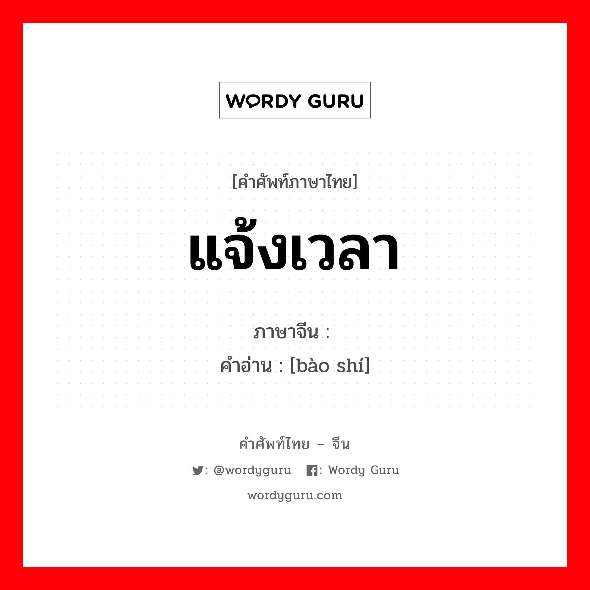 แจ้งเวลา ภาษาจีนคืออะไร, คำศัพท์ภาษาไทย - จีน แจ้งเวลา ภาษาจีน 报时 คำอ่าน [bào shí]