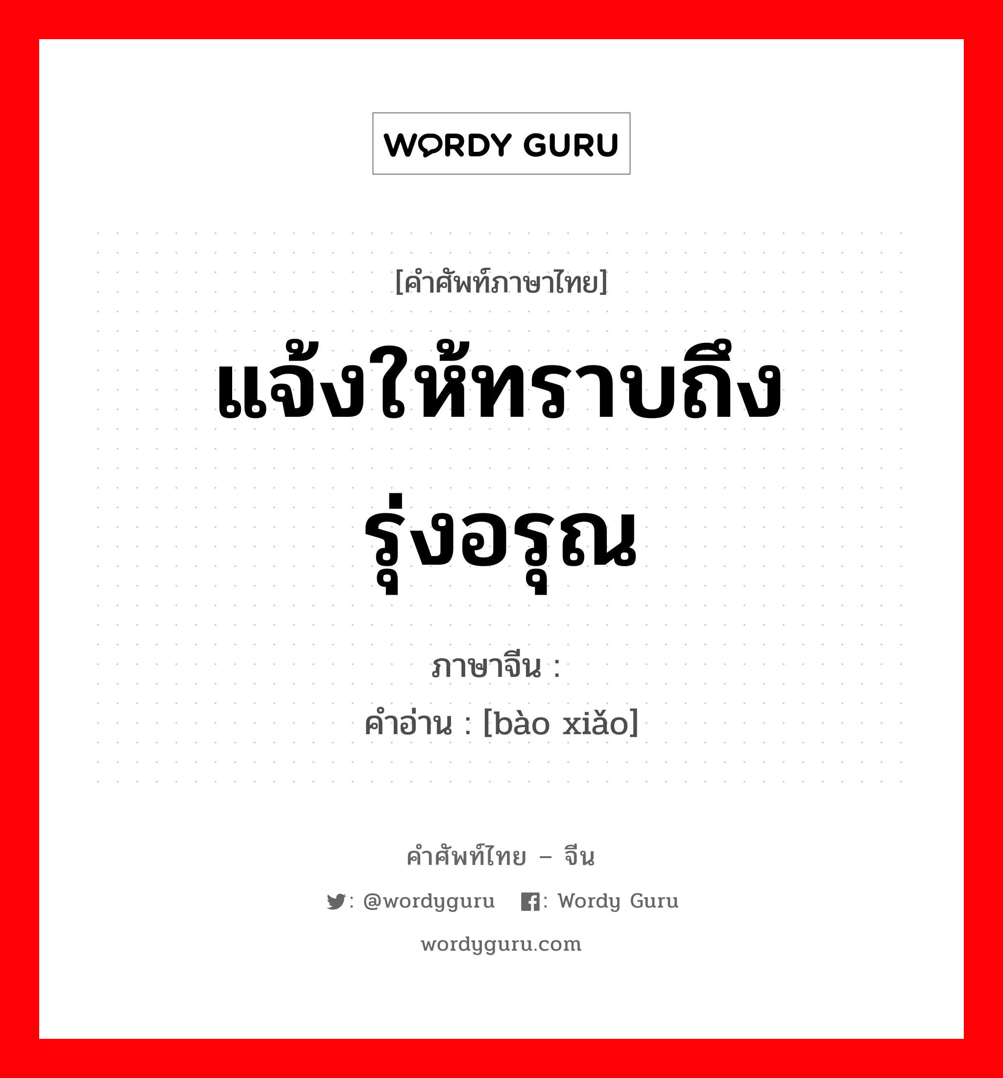 แจ้งให้ทราบถึงรุ่งอรุณ ภาษาจีนคืออะไร, คำศัพท์ภาษาไทย - จีน แจ้งให้ทราบถึงรุ่งอรุณ ภาษาจีน 报晓 คำอ่าน [bào xiǎo]