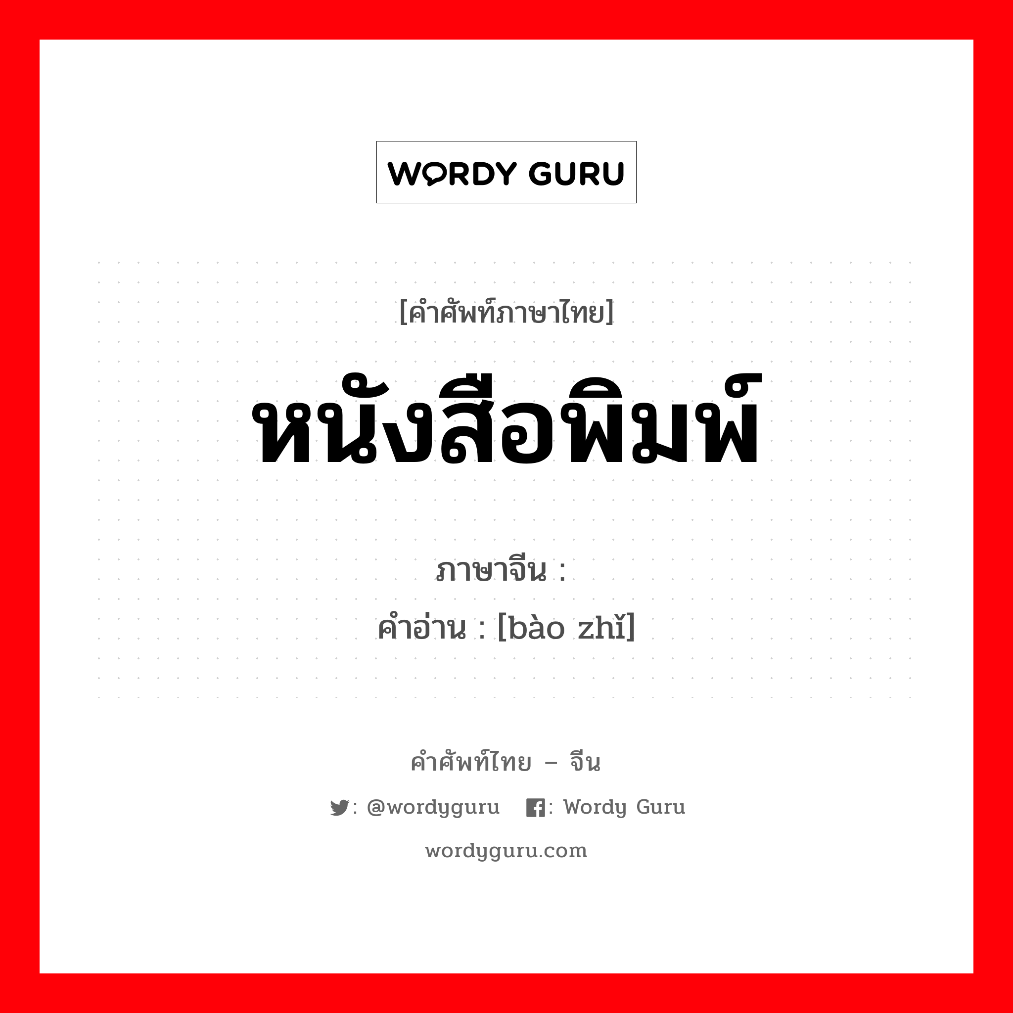 หนังสือพิมพ์ ภาษาจีนคืออะไร, คำศัพท์ภาษาไทย - จีน หนังสือพิมพ์ ภาษาจีน 报纸 คำอ่าน [bào zhǐ]