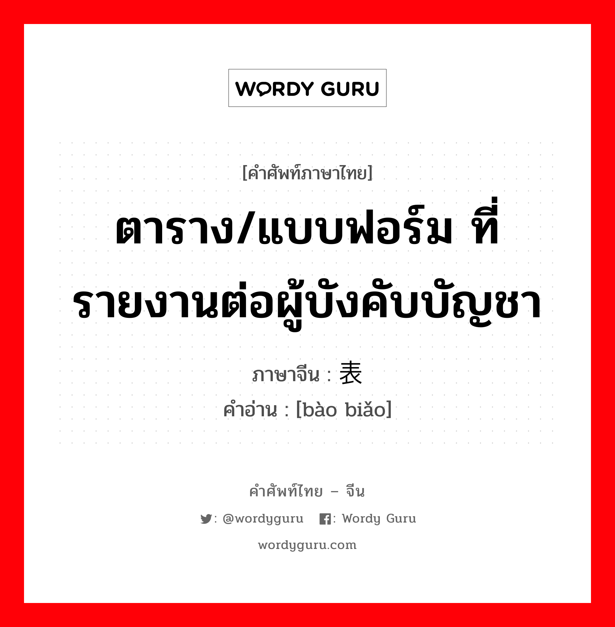 ตาราง/แบบฟอร์ม ที่รายงานต่อผู้บังคับบัญชา ภาษาจีนคืออะไร, คำศัพท์ภาษาไทย - จีน ตาราง/แบบฟอร์ม ที่รายงานต่อผู้บังคับบัญชา ภาษาจีน 报表 คำอ่าน [bào biǎo]