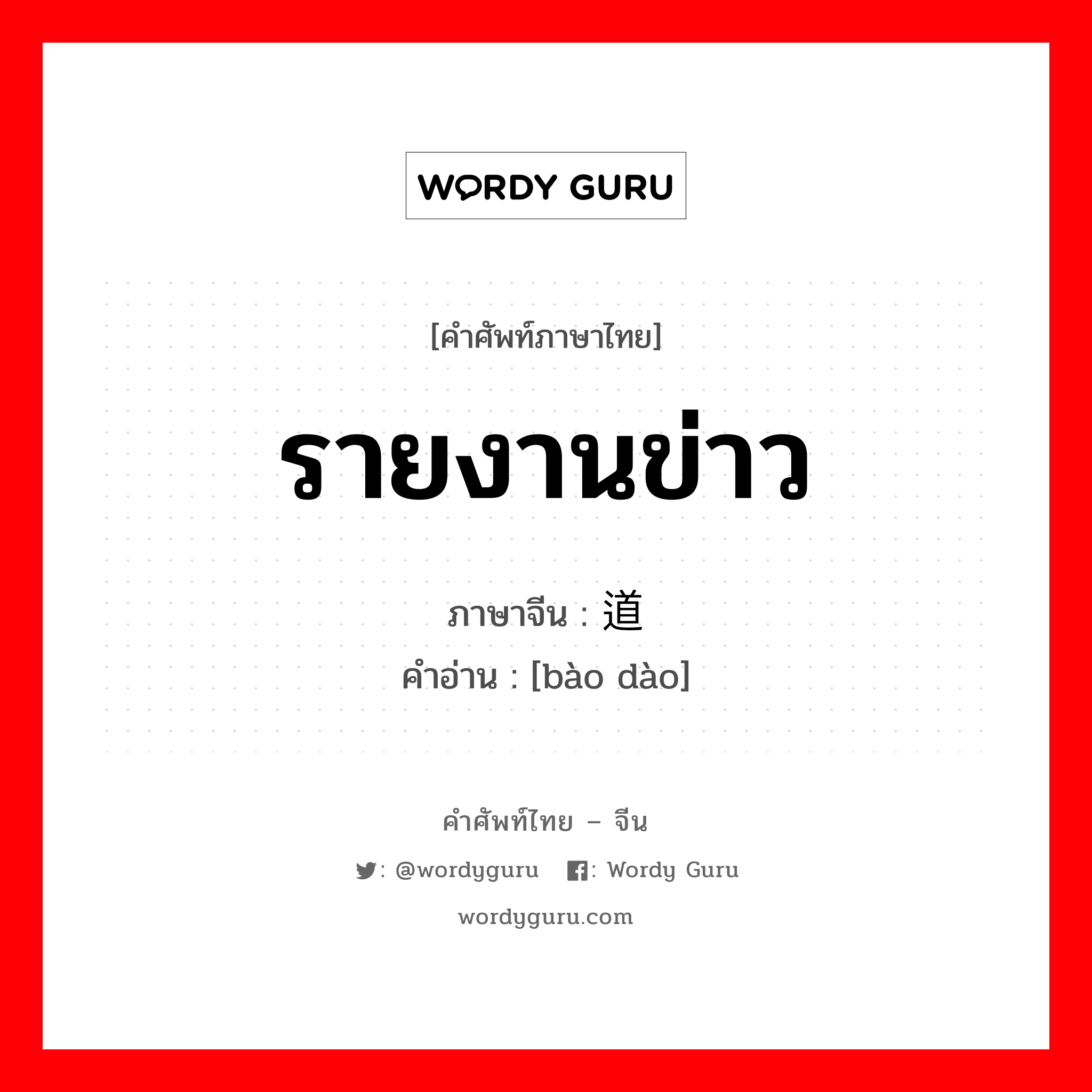 รายงานข่าว ภาษาจีนคืออะไร, คำศัพท์ภาษาไทย - จีน รายงานข่าว ภาษาจีน 报道 คำอ่าน [bào dào]