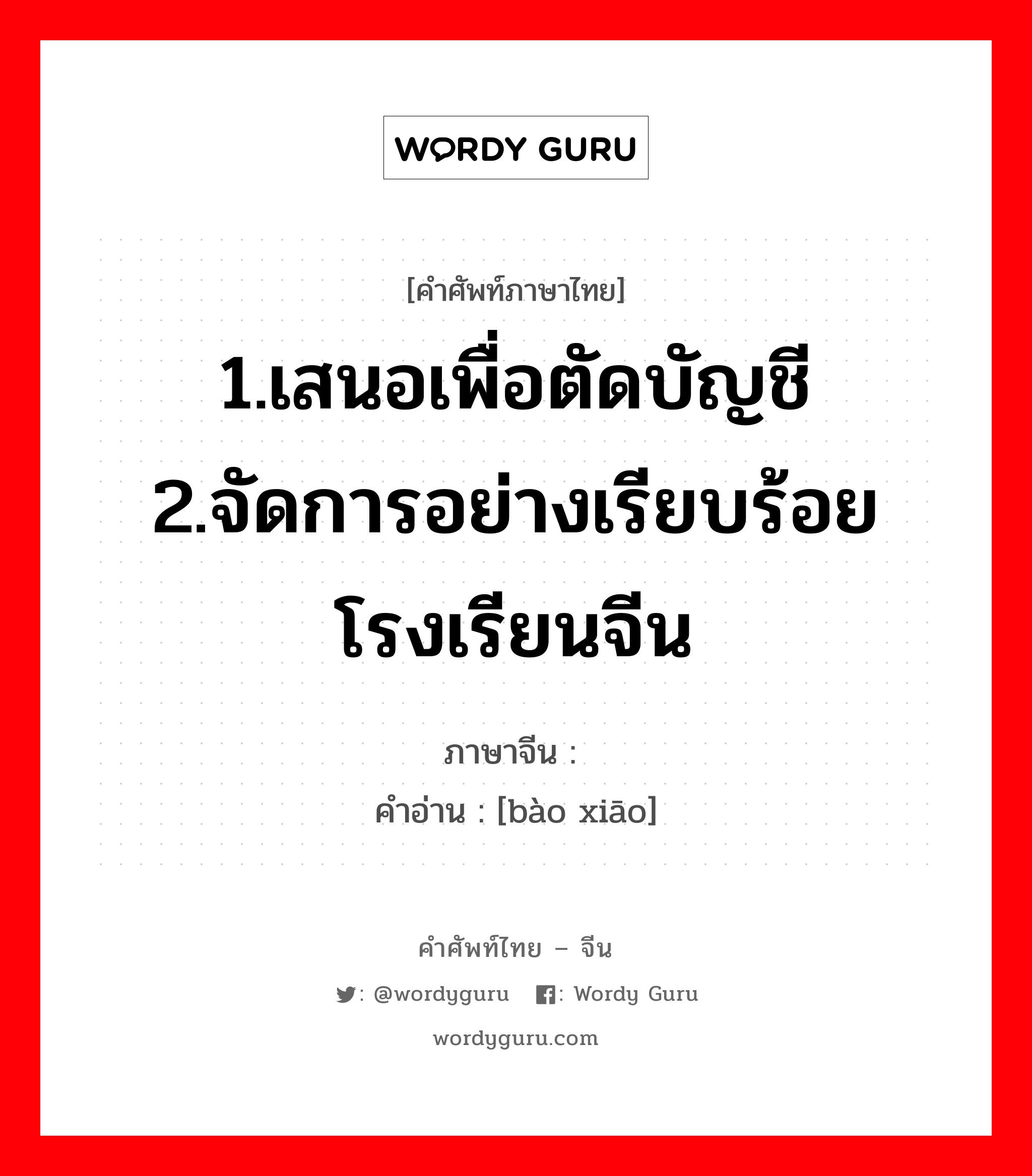 1.เสนอเพื่อตัดบัญชี 2.จัดการอย่างเรียบร้อยโรงเรียนจีน ภาษาจีนคืออะไร, คำศัพท์ภาษาไทย - จีน 1.เสนอเพื่อตัดบัญชี 2.จัดการอย่างเรียบร้อยโรงเรียนจีน ภาษาจีน 报销 คำอ่าน [bào xiāo]