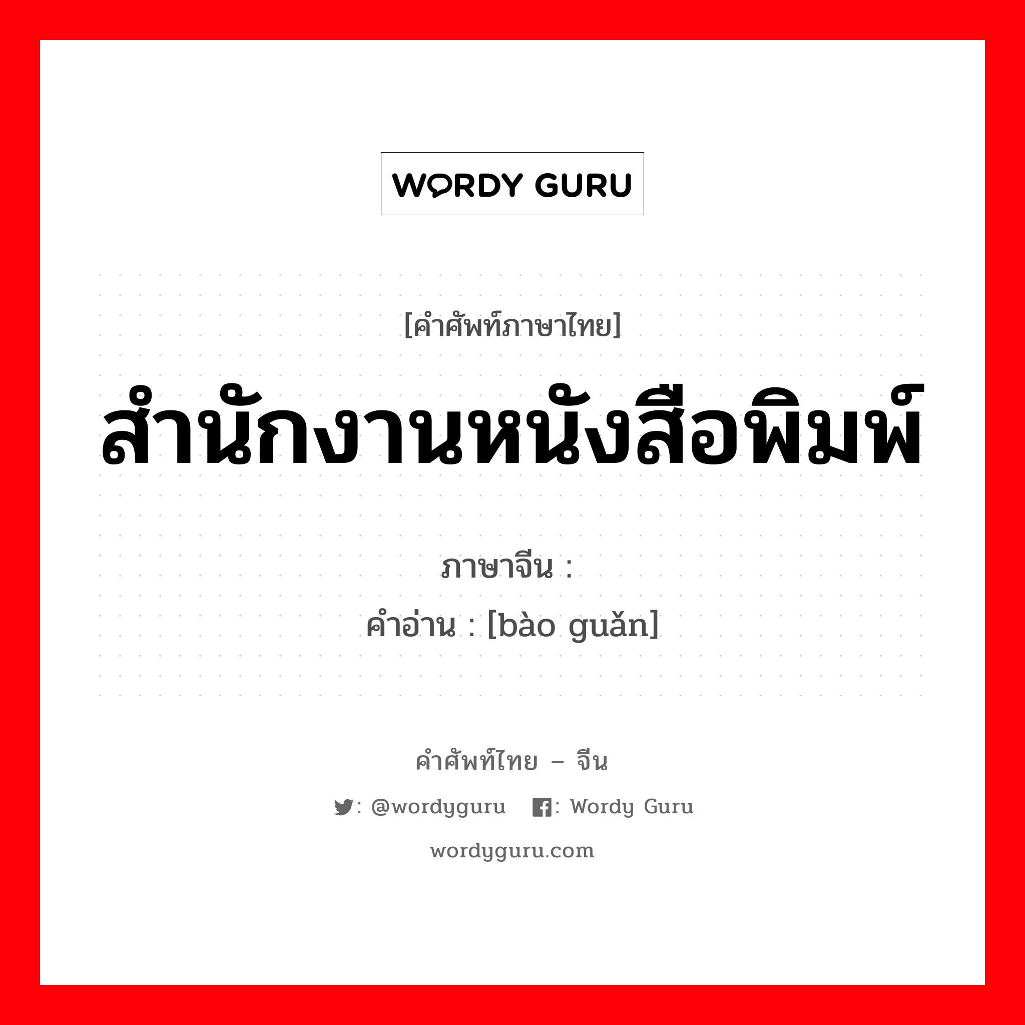 สำนักงานหนังสือพิมพ์ ภาษาจีนคืออะไร, คำศัพท์ภาษาไทย - จีน สำนักงานหนังสือพิมพ์ ภาษาจีน 报馆 คำอ่าน [bào guǎn]