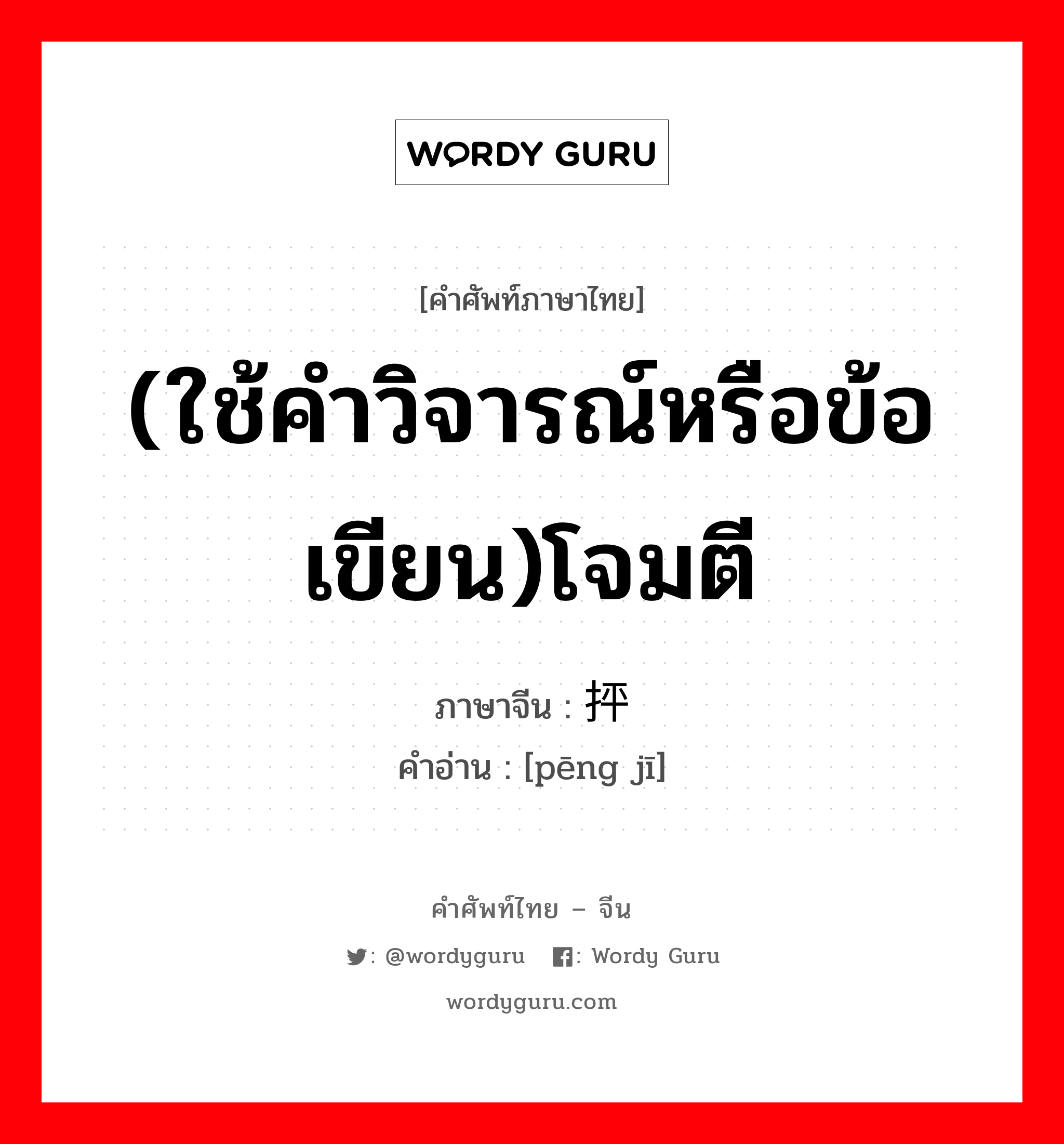 (ใช้คำวิจารณ์หรือข้อเขียน)โจมตี ภาษาจีนคืออะไร, คำศัพท์ภาษาไทย - จีน (ใช้คำวิจารณ์หรือข้อเขียน)โจมตี ภาษาจีน 抨击 คำอ่าน [pēng jī]