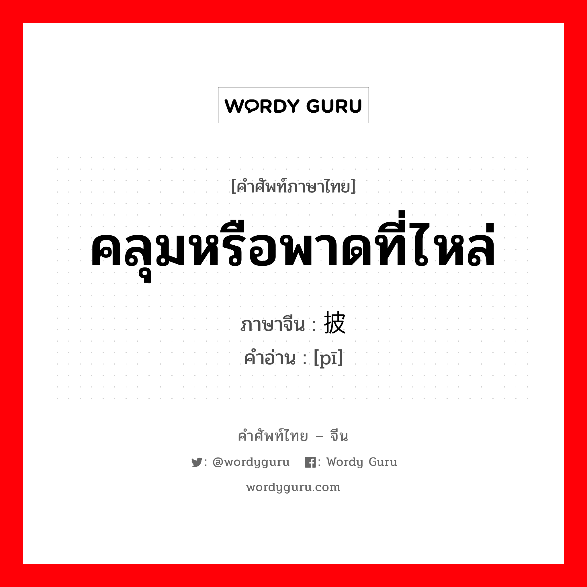 คลุมหรือพาดที่ไหล่ ภาษาจีนคืออะไร, คำศัพท์ภาษาไทย - จีน คลุมหรือพาดที่ไหล่ ภาษาจีน 披 คำอ่าน [pī]