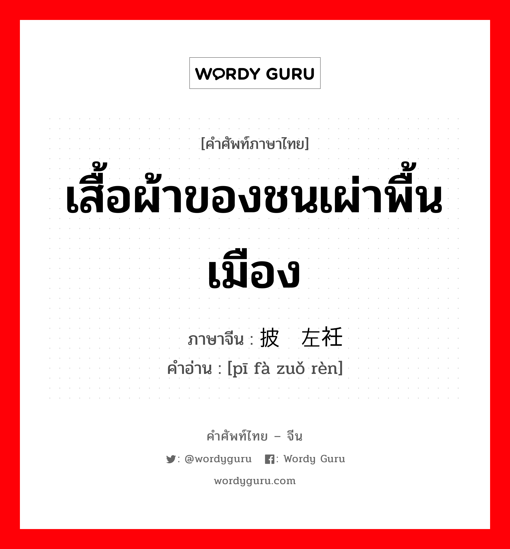 เสื้อผ้าของชนเผ่าพื้นเมือง ภาษาจีนคืออะไร, คำศัพท์ภาษาไทย - จีน เสื้อผ้าของชนเผ่าพื้นเมือง ภาษาจีน 披发左衽 คำอ่าน [pī fà zuǒ rèn]