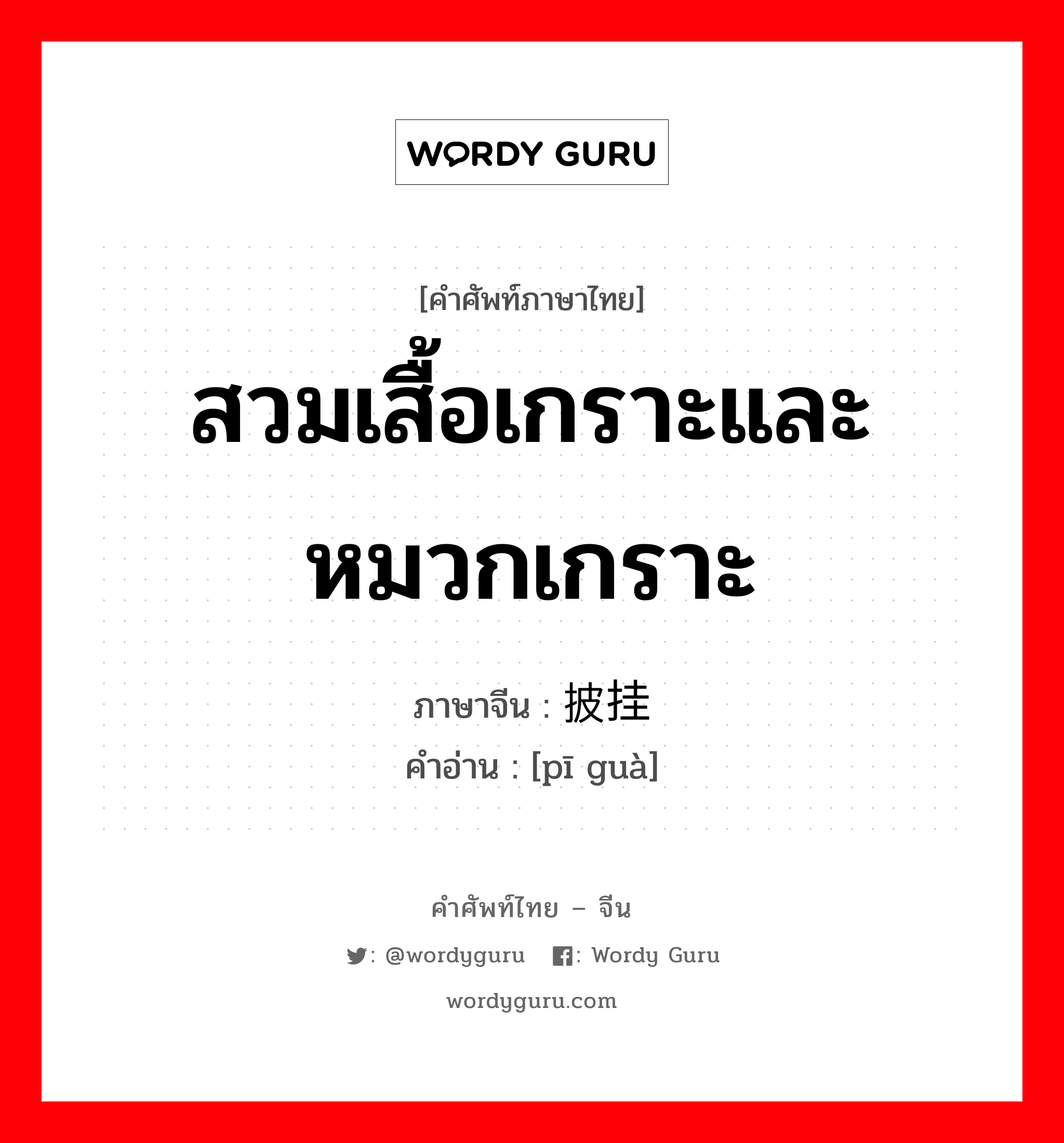 สวมเสื้อเกราะและหมวกเกราะ ภาษาจีนคืออะไร, คำศัพท์ภาษาไทย - จีน สวมเสื้อเกราะและหมวกเกราะ ภาษาจีน 披挂 คำอ่าน [pī guà]