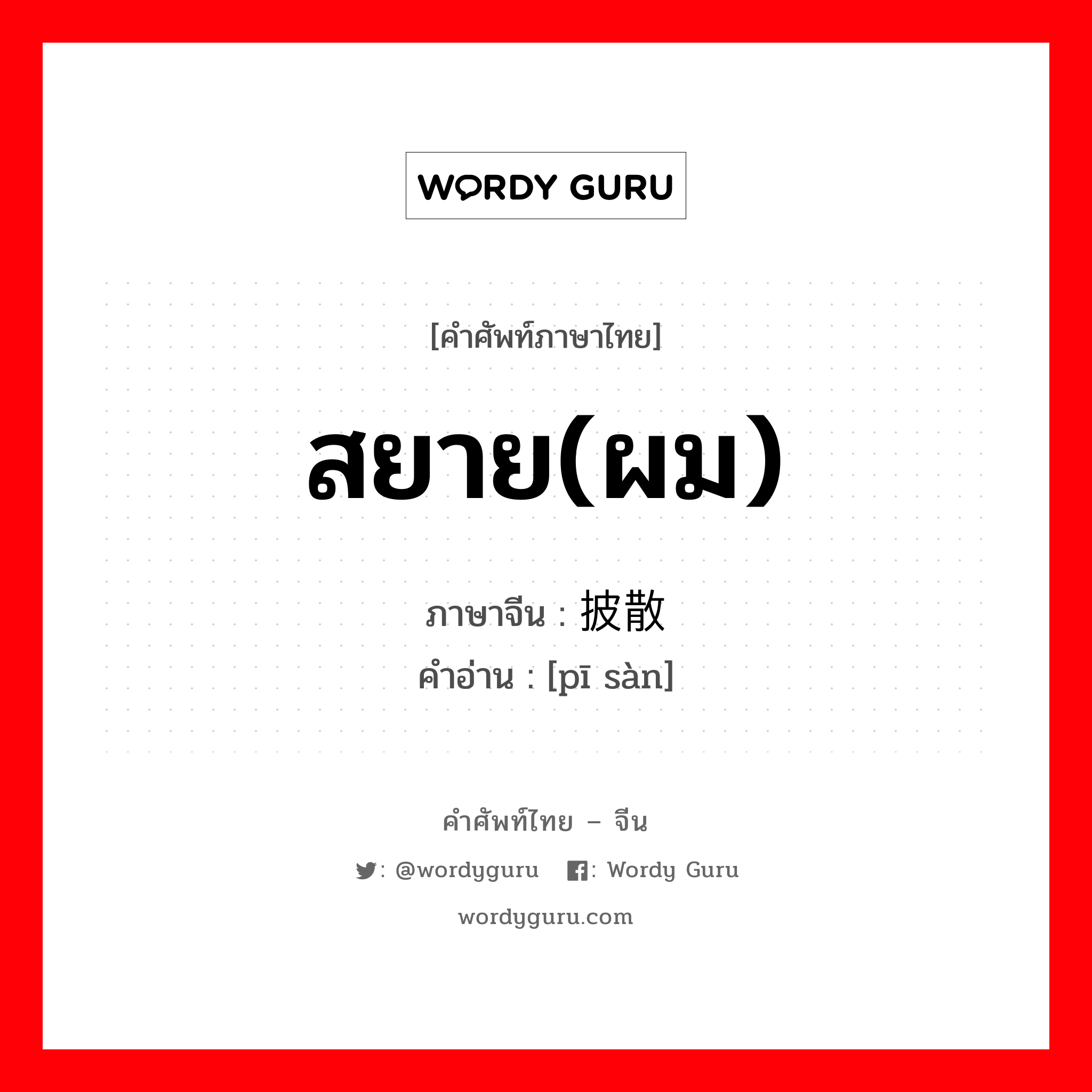 สยาย(ผม) ภาษาจีนคืออะไร, คำศัพท์ภาษาไทย - จีน สยาย(ผม) ภาษาจีน 披散 คำอ่าน [pī sàn]