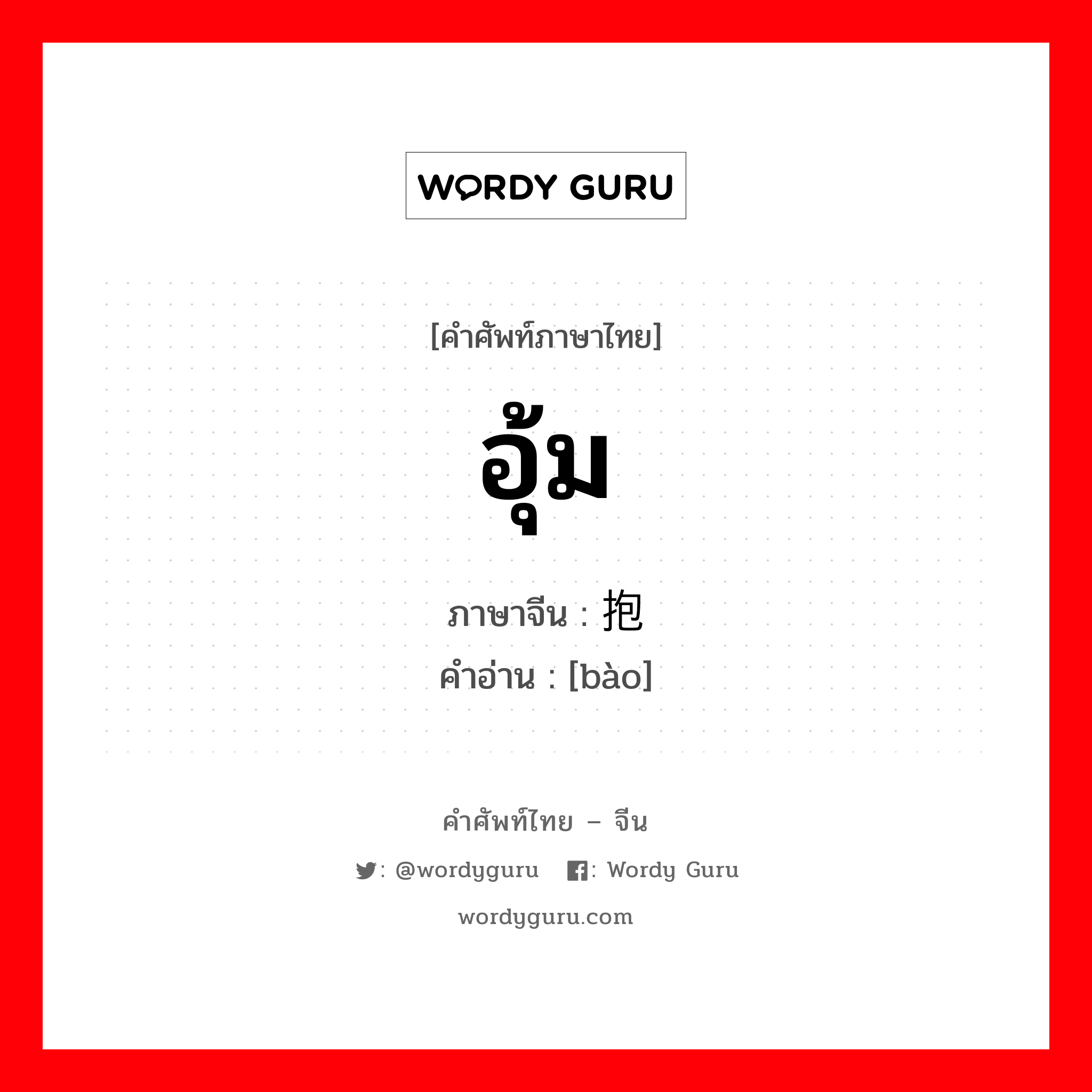 อุ้ม ภาษาจีนคืออะไร, คำศัพท์ภาษาไทย - จีน อุ้ม ภาษาจีน 抱 คำอ่าน [bào]