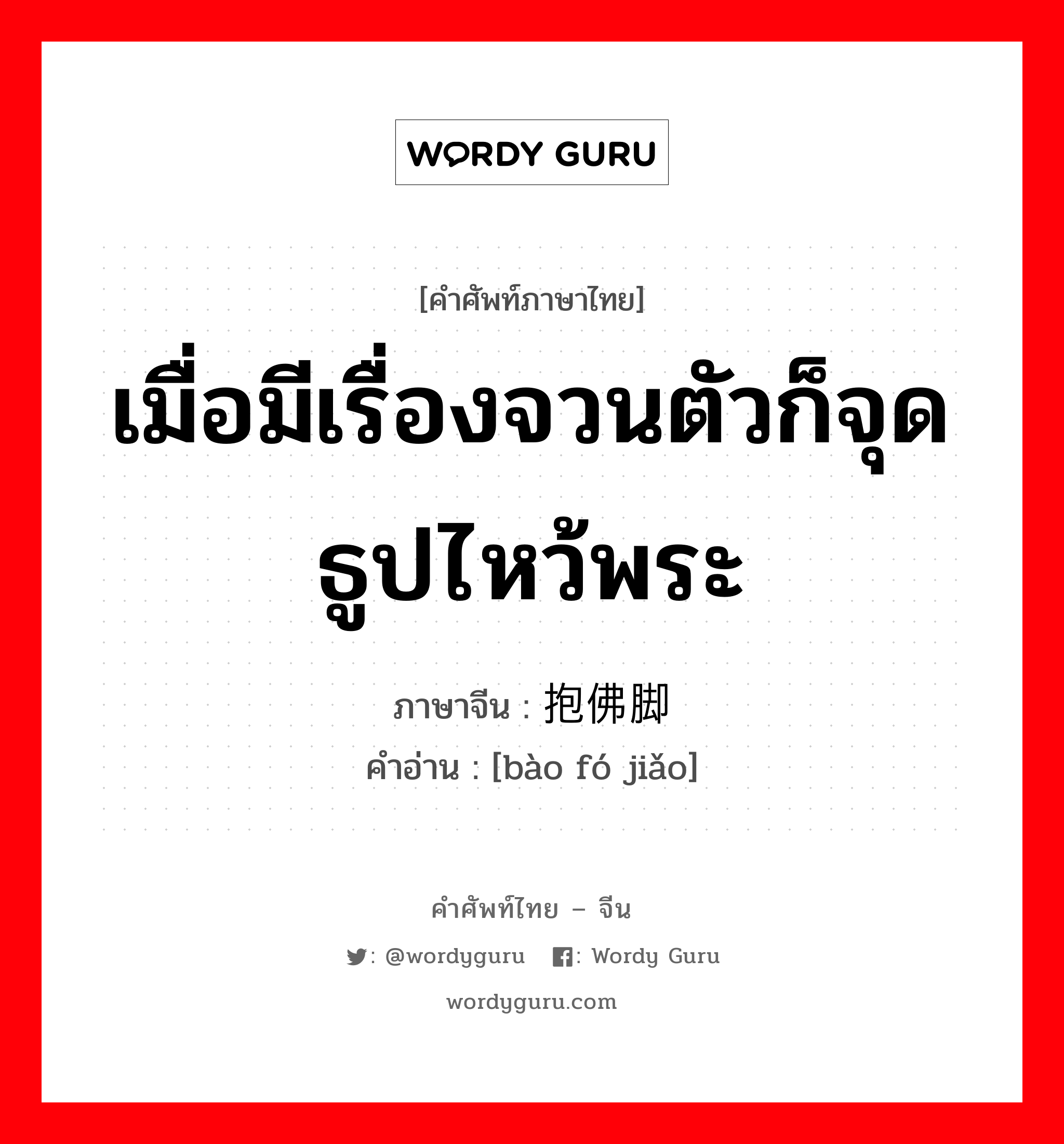 เมื่อมีเรื่องจวนตัวก็จุดธูปไหว้พระ ภาษาจีนคืออะไร, คำศัพท์ภาษาไทย - จีน เมื่อมีเรื่องจวนตัวก็จุดธูปไหว้พระ ภาษาจีน 抱佛脚 คำอ่าน [bào fó jiǎo]