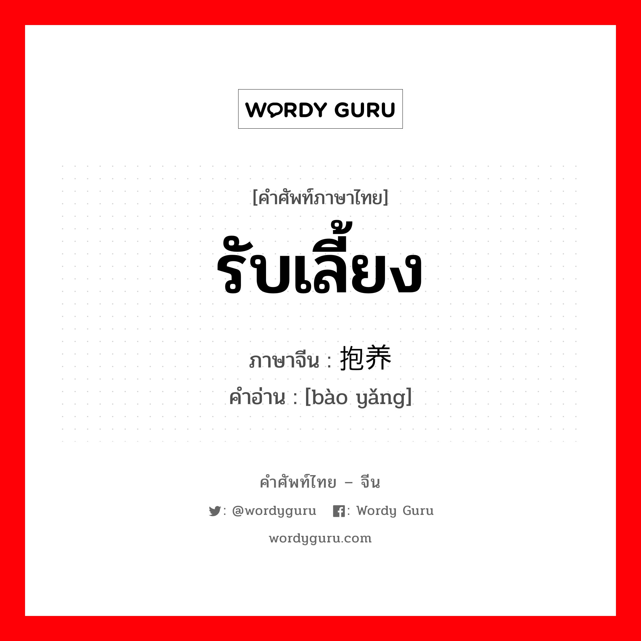 รับเลี้ยง ภาษาจีนคืออะไร, คำศัพท์ภาษาไทย - จีน รับเลี้ยง ภาษาจีน 抱养 คำอ่าน [bào yǎng]