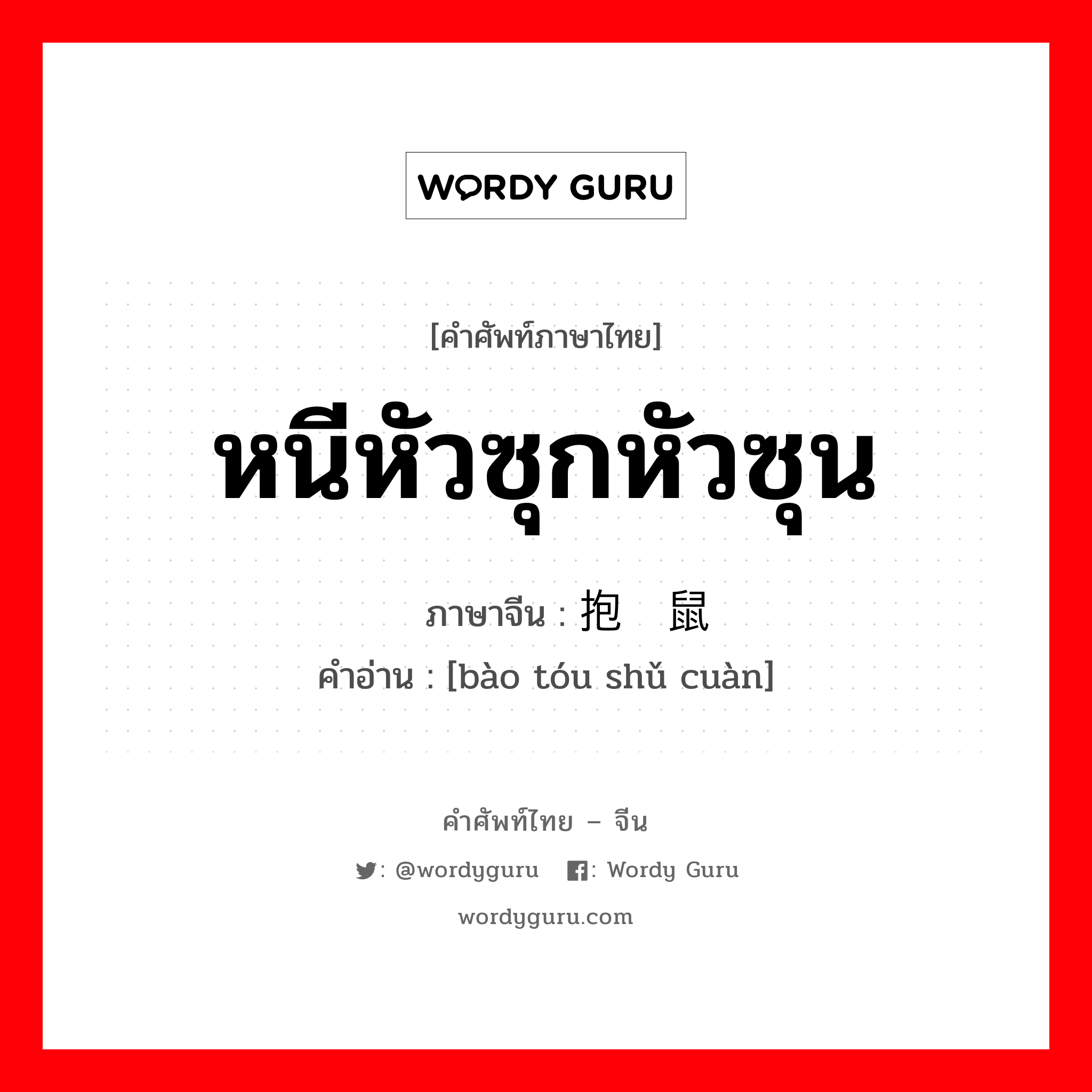 หนีหัวซุกหัวซุน ภาษาจีนคืออะไร, คำศัพท์ภาษาไทย - จีน หนีหัวซุกหัวซุน ภาษาจีน 抱头鼠窜 คำอ่าน [bào tóu shǔ cuàn]