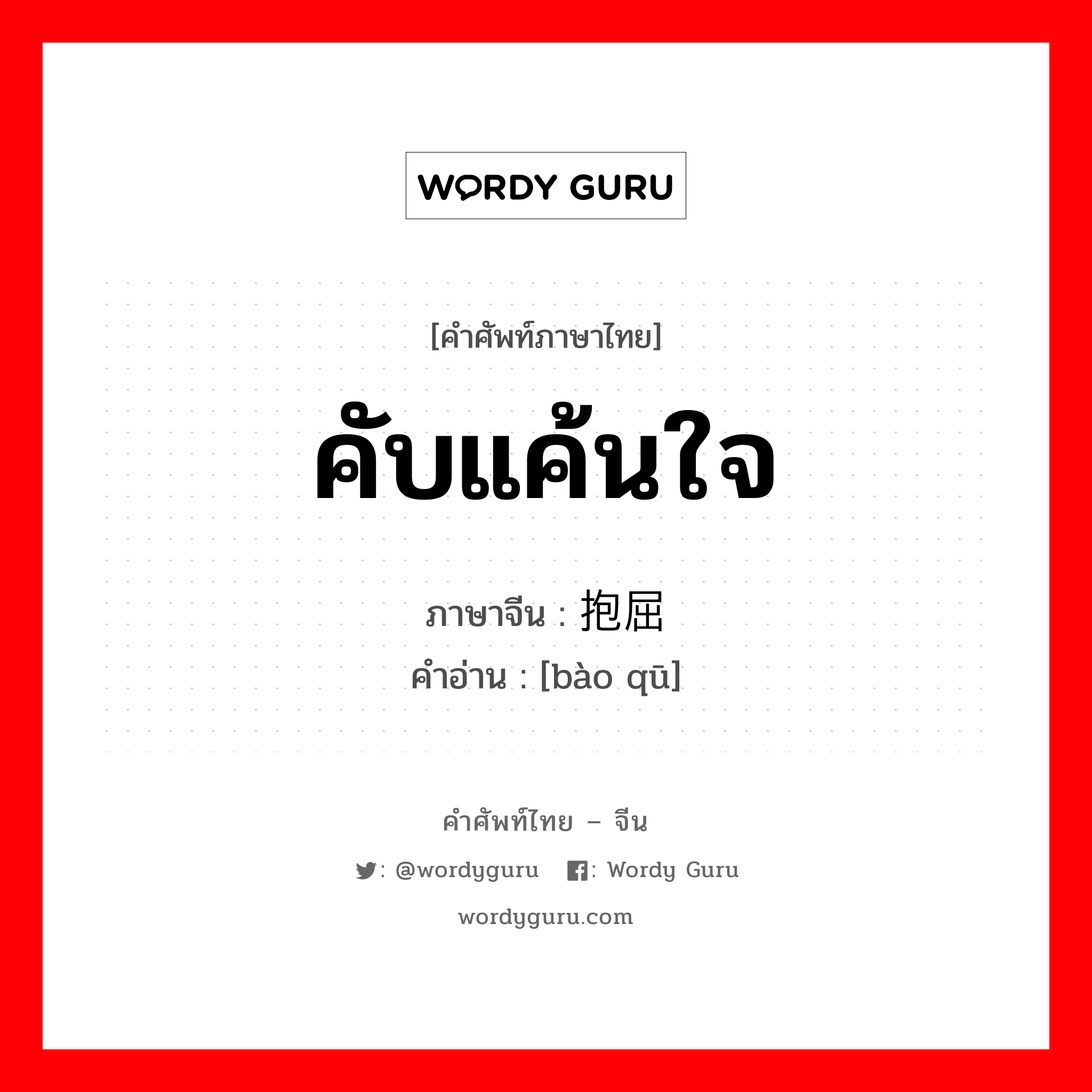 คับแค้นใจ ภาษาจีนคืออะไร, คำศัพท์ภาษาไทย - จีน คับแค้นใจ ภาษาจีน 抱屈 คำอ่าน [bào qū]