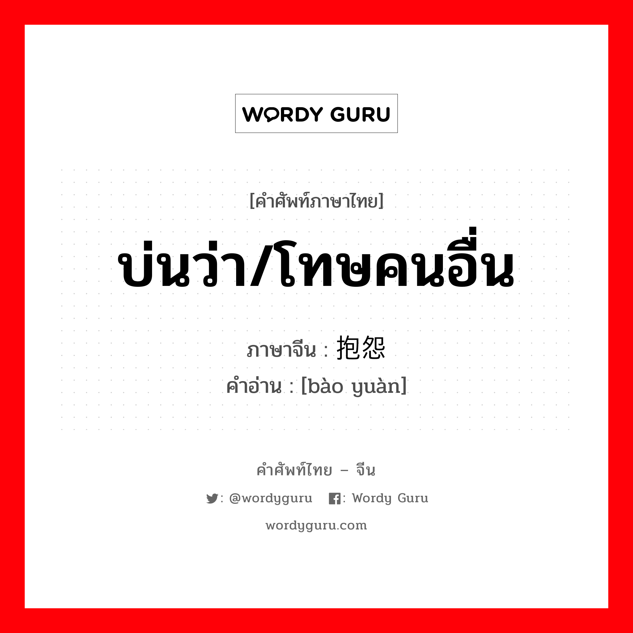 บ่นว่า/โทษคนอื่น ภาษาจีนคืออะไร, คำศัพท์ภาษาไทย - จีน บ่นว่า/โทษคนอื่น ภาษาจีน 抱怨 คำอ่าน [bào yuàn]