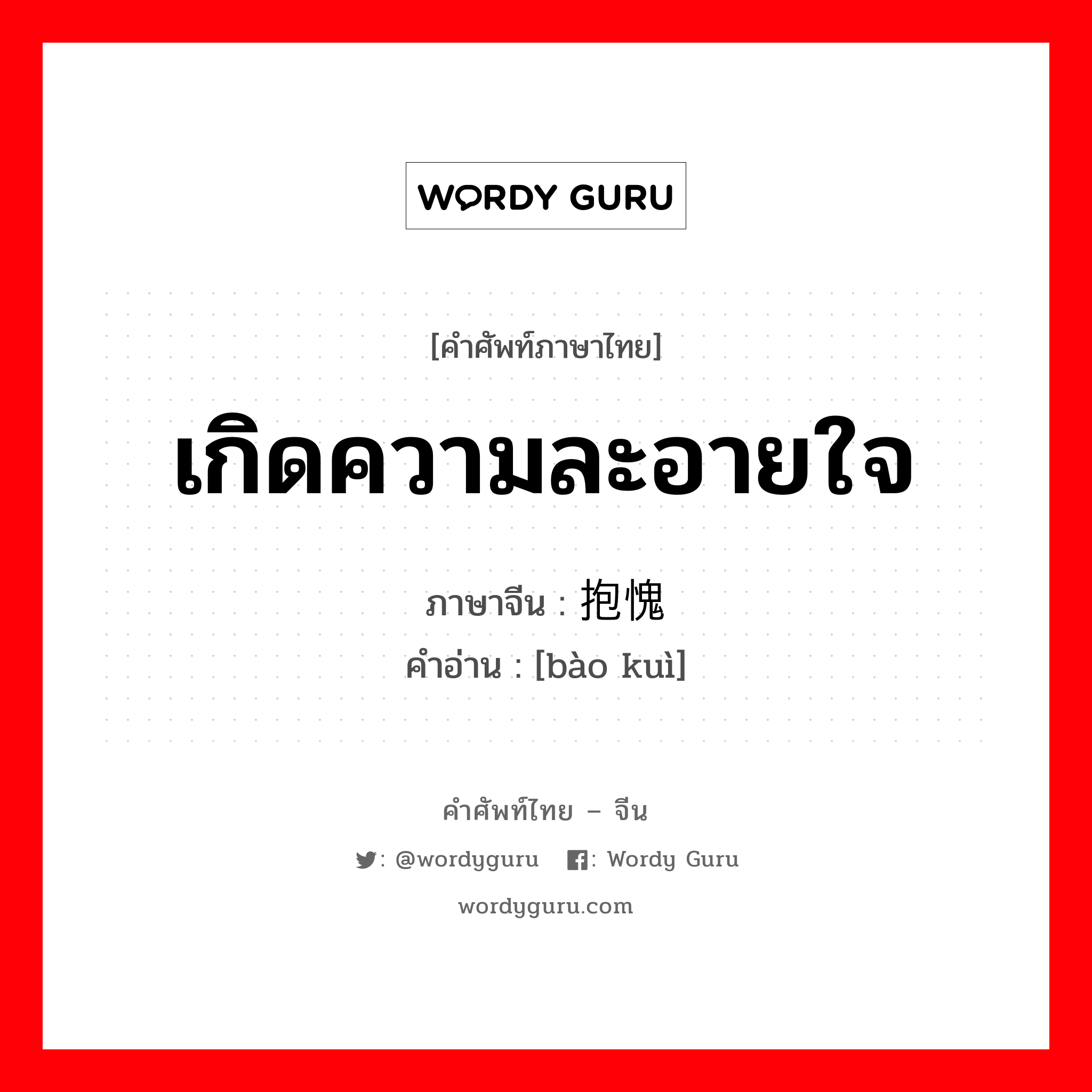 เกิดความละอายใจ ภาษาจีนคืออะไร, คำศัพท์ภาษาไทย - จีน เกิดความละอายใจ ภาษาจีน 抱愧 คำอ่าน [bào kuì]